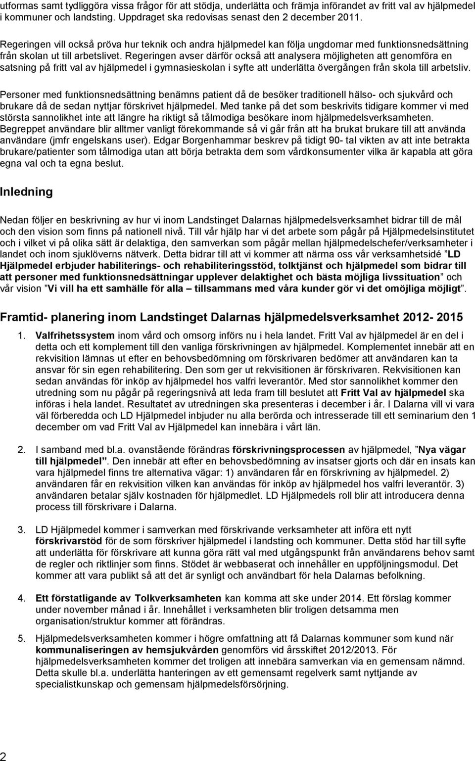 Regeringen avser därför också att analysera möjligheten att genomföra en satsning på fritt val av hjälpmedel i gymnasieskolan i syfte att underlätta övergången från skola till arbetsliv.