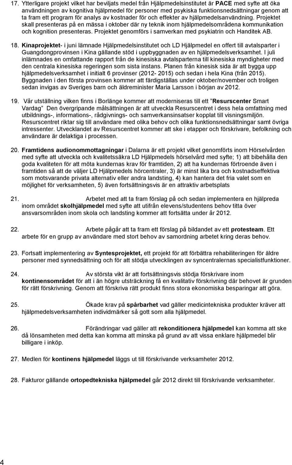 Projektet skall presenteras på en mässa i oktober där ny teknik inom hjälpmedelsområdena kommunikation och kognition presenteras. Projektet genomförs i samverkan med psykiatrin och Handitek AB. 18.