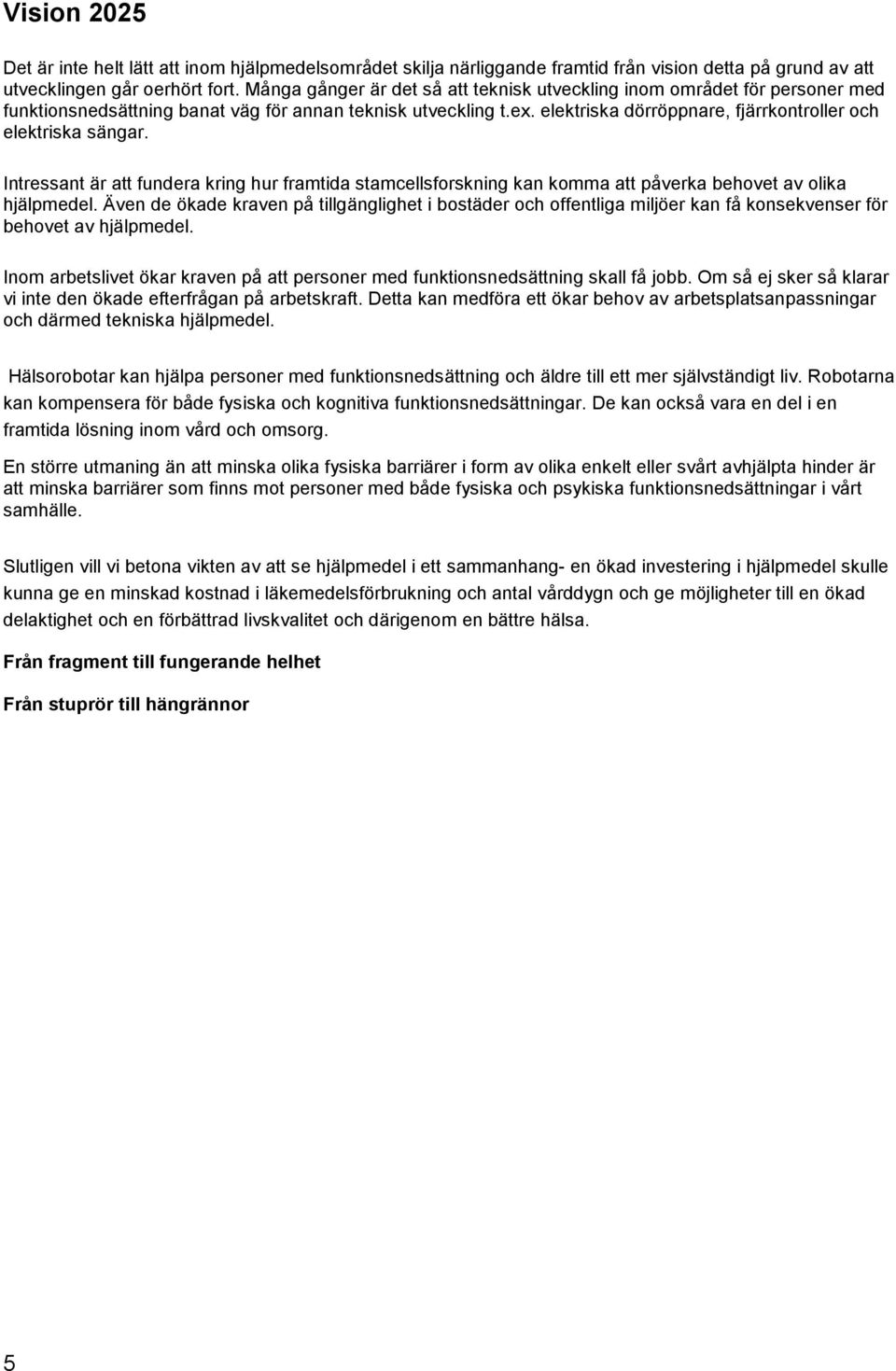 elektriska dörröppnare, fjärrkontroller och elektriska sängar. Intressant är att fundera kring hur framtida stamcellsforskning kan komma att påverka behovet av olika hjälpmedel.