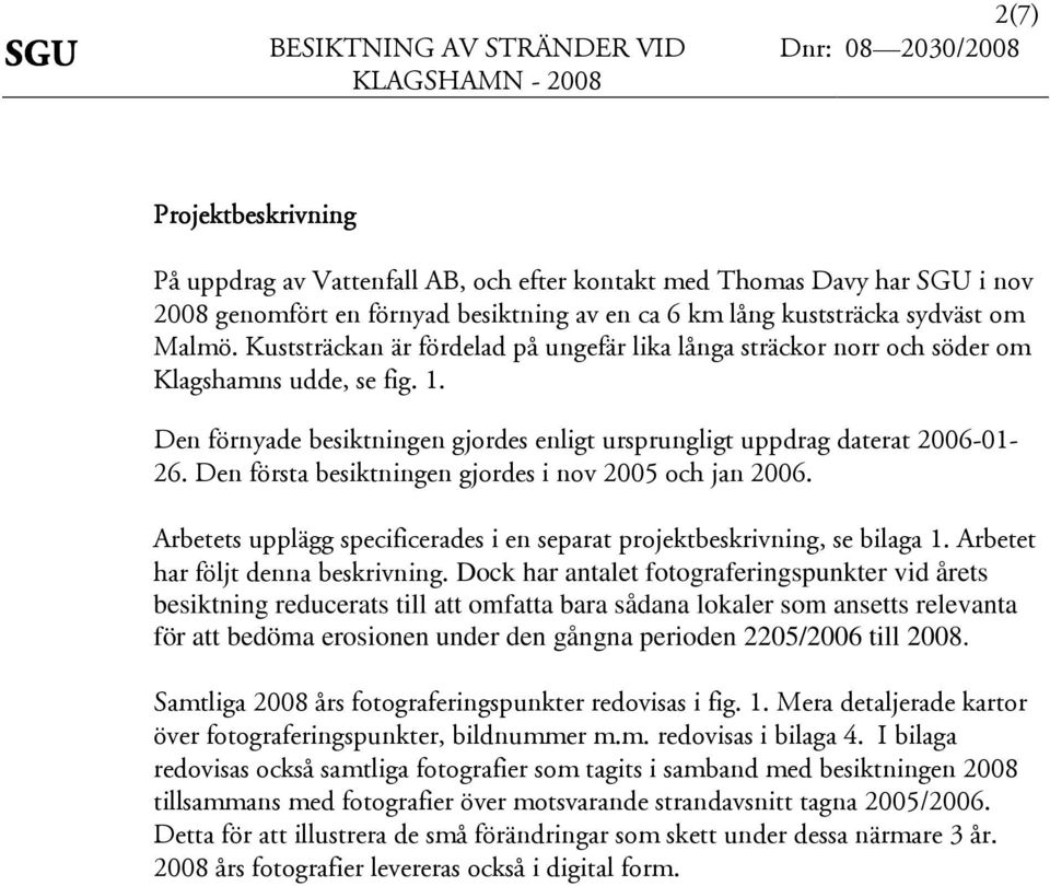 Den första besiktningen gjordes i nov och jan 2006. Arbetets upplägg specificerades i en separat projektbeskrivning, se bilaga 1. Arbetet har följt denna beskrivning.