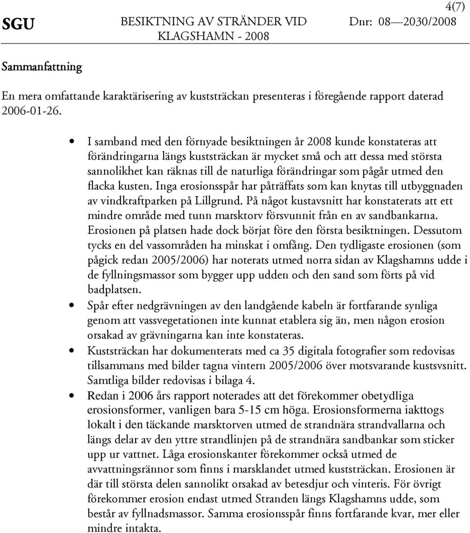 pågår utmed den flacka kusten. Inga erosionsspår har påträffats som kan knytas till utbyggnaden av vindkraftparken på Lillgrund.