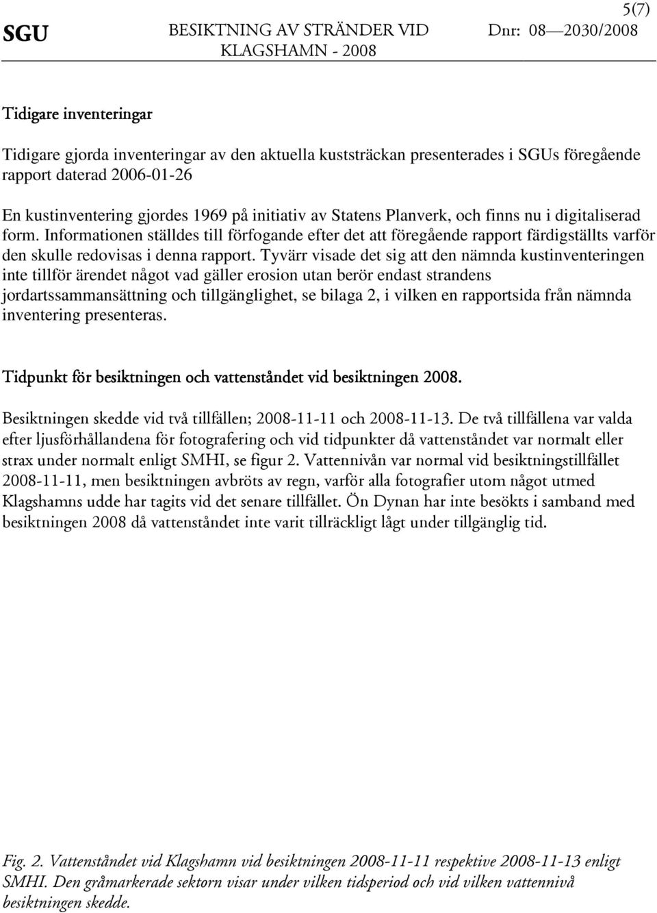 Tyvärr visade det sig att den nämnda kustinventeringen inte tillför ärendet något vad gäller erosion utan berör endast strandens jordartssammansättning och tillgänglighet, se bilaga 2, i vilken en