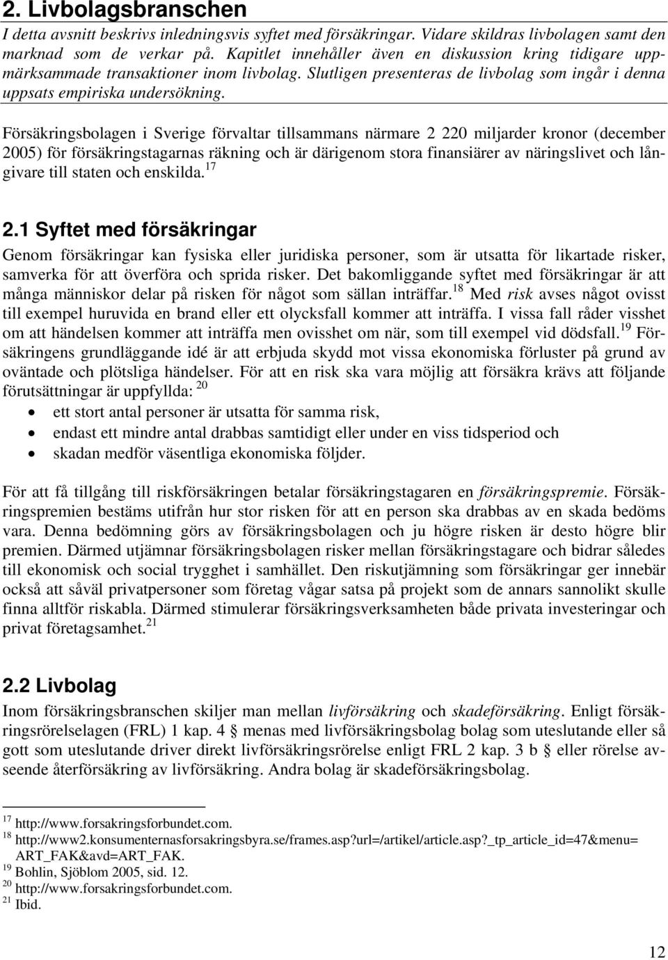 Försäkringsbolagen i Sverige förvaltar tillsammans närmare 2 220 miljarder kronor (december 2005) för försäkringstagarnas räkning och är därigenom stora finansiärer av näringslivet och långivare till