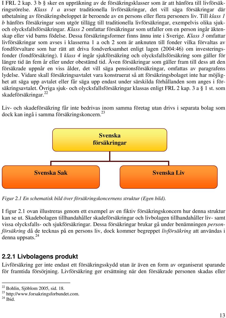 Till klass 1 b hänförs försäkringar som utgör tillägg till traditionella livförsäkringar, exempelvis olika sjukoch olycksfallsförsäkringar.