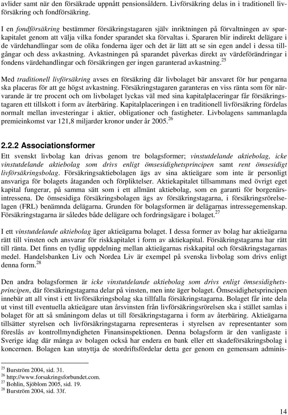 Spararen blir indirekt delägare i de värdehandlingar som de olika fonderna äger och det är lätt att se sin egen andel i dessa tillgångar och dess avkastning.