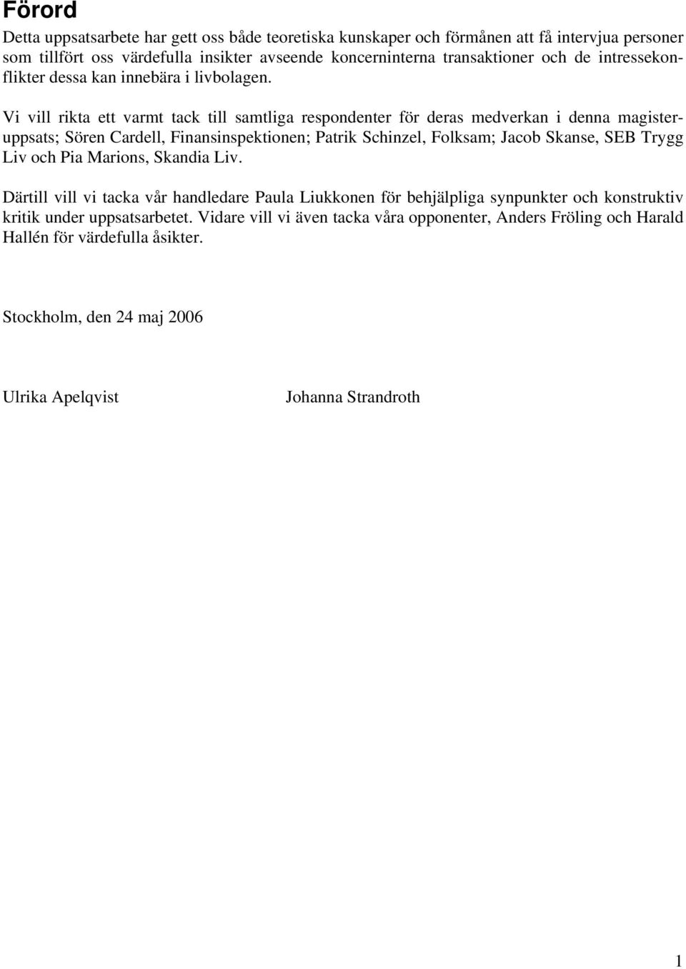 Vi vill rikta ett varmt tack till samtliga respondenter för deras medverkan i denna magisteruppsats; Sören Cardell, Finansinspektionen; Patrik Schinzel, Folksam; Jacob Skanse, SEB Trygg