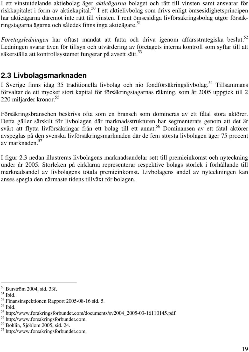 I rent ömsesidiga livförsäkringsbolag utgör försäkringstagarna ägarna och således finns inga aktieägare. 51 Företagsledningen har oftast mandat att fatta och driva igenom affärsstrategiska beslut.