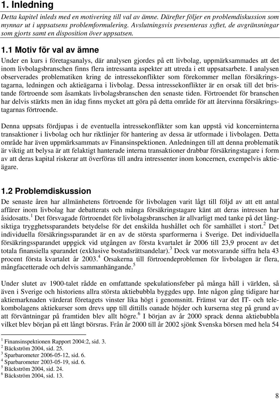 1 Motiv för val av ämne Under en kurs i företagsanalys, där analysen gjordes på ett livbolag, uppmärksammades att det inom livbolagsbranschen finns flera intressanta aspekter att utreda i ett