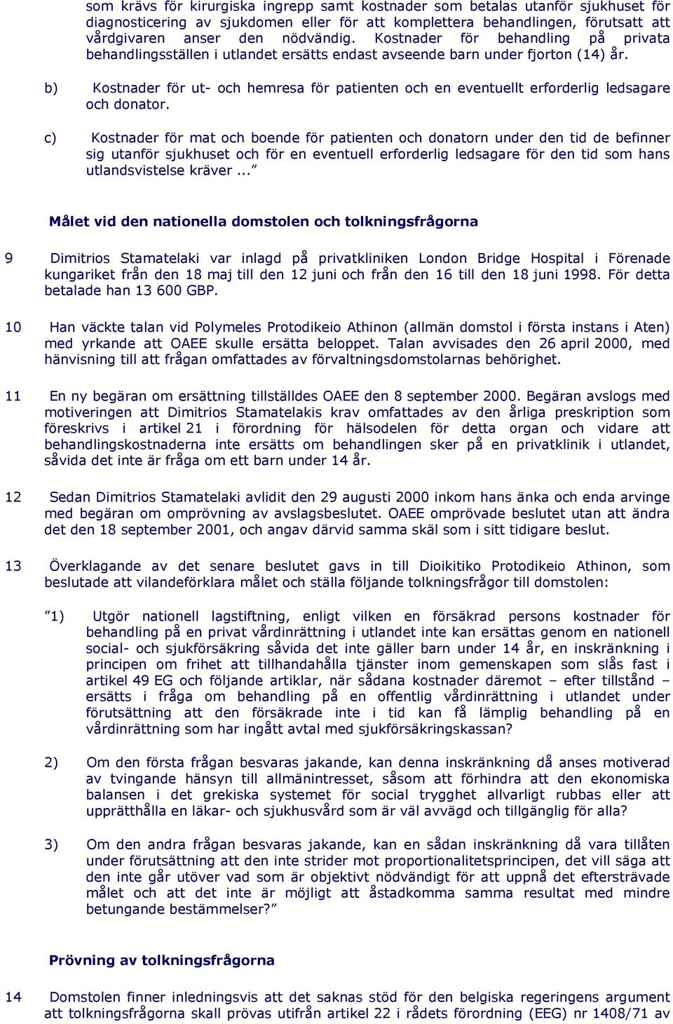 b) Kostnader för ut- och hemresa för patienten och en eventuellt erforderlig ledsagare och donator.