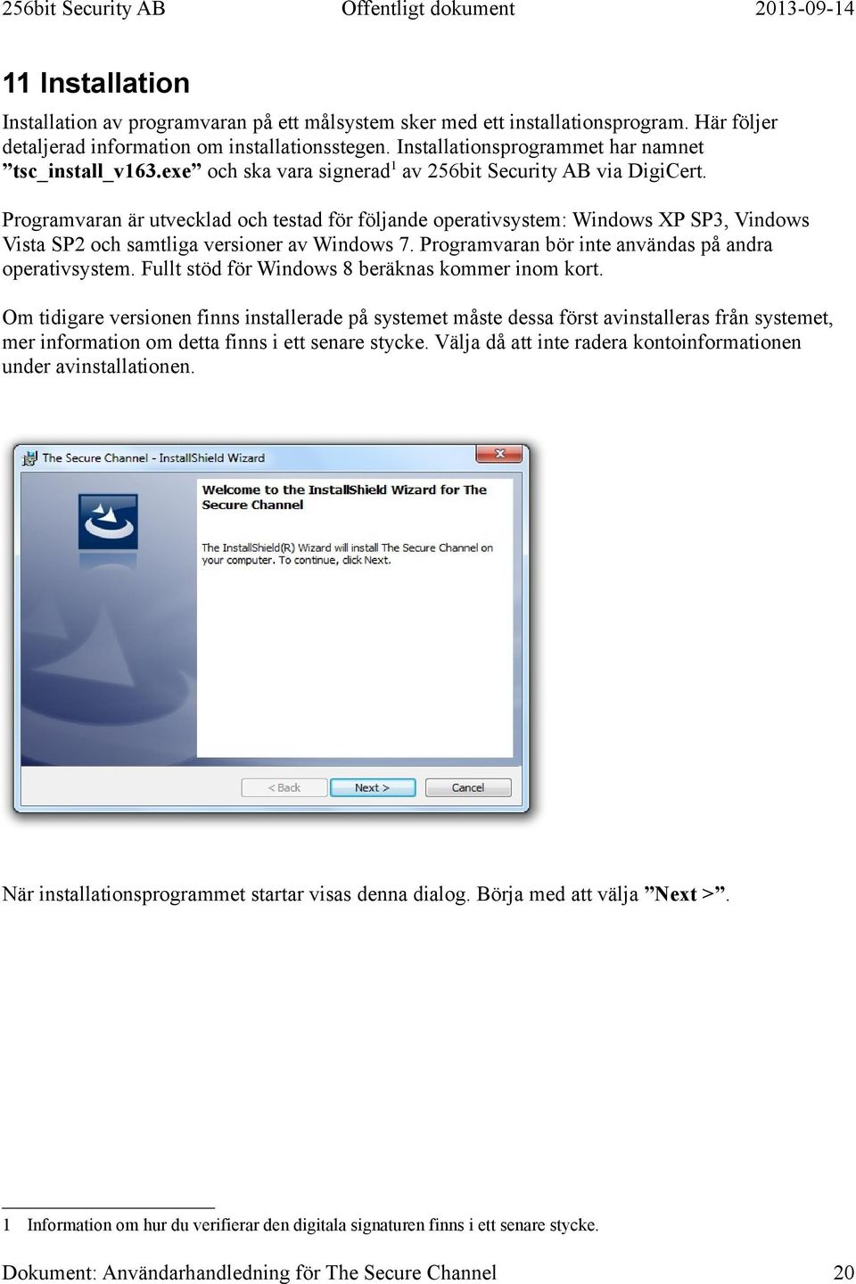 Programvaran är utvecklad och testad för följande operativsystem: Windows XP SP3, Vindows Vista SP2 och samtliga versioner av Windows 7. Programvaran bör inte användas på andra operativsystem.