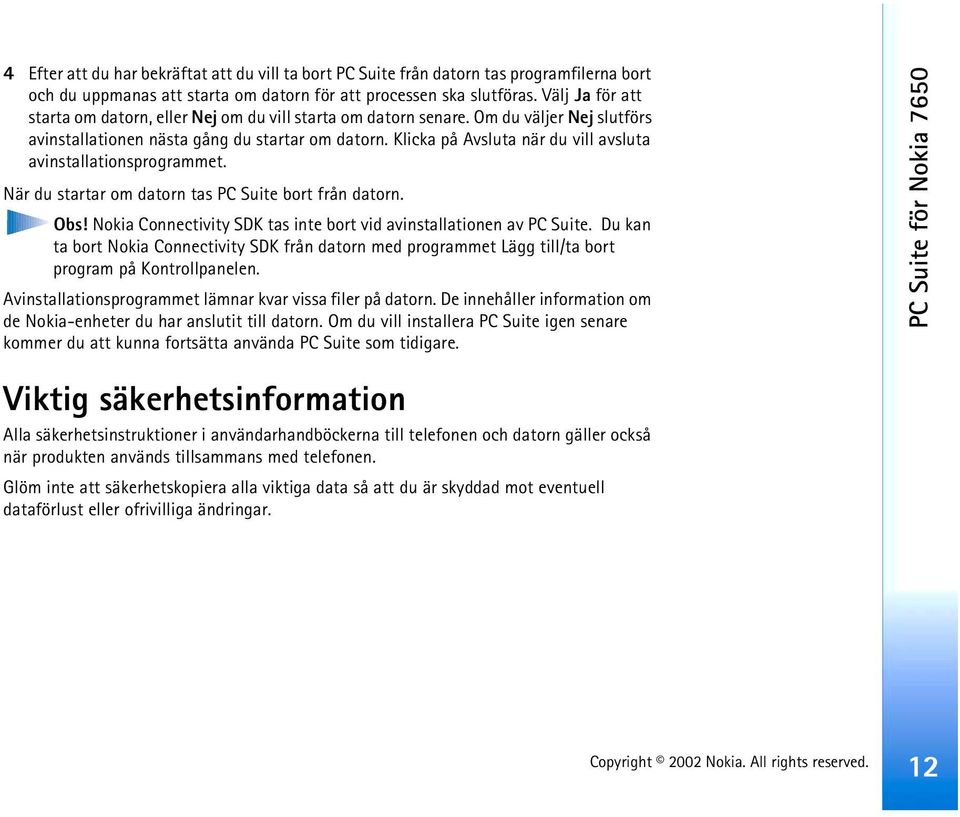 Klicka på Avsluta när du vill avsluta avinstallationsprogrammet. När du startar om datorn tas PC Suite bort från datorn. Obs! Nokia Connectivity SDK tas inte bort vid avinstallationen av PC Suite.