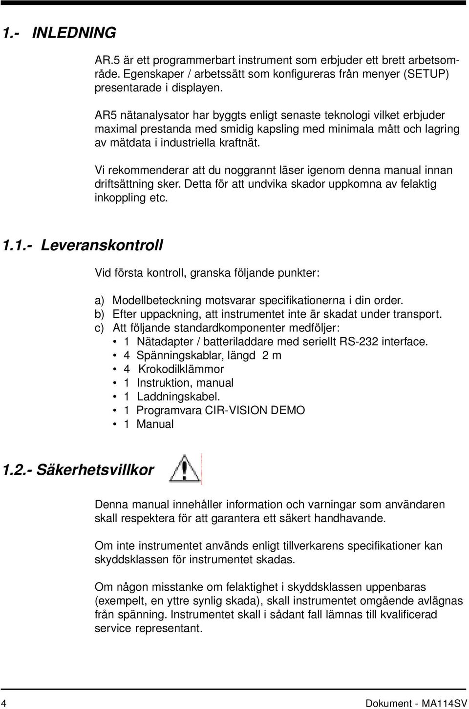 Vi rekommenderar att du noggrannt läser igenom denna manual innan driftsättning sker. Detta för att undvika skador uppkomna av felaktig inkoppling etc. 1.