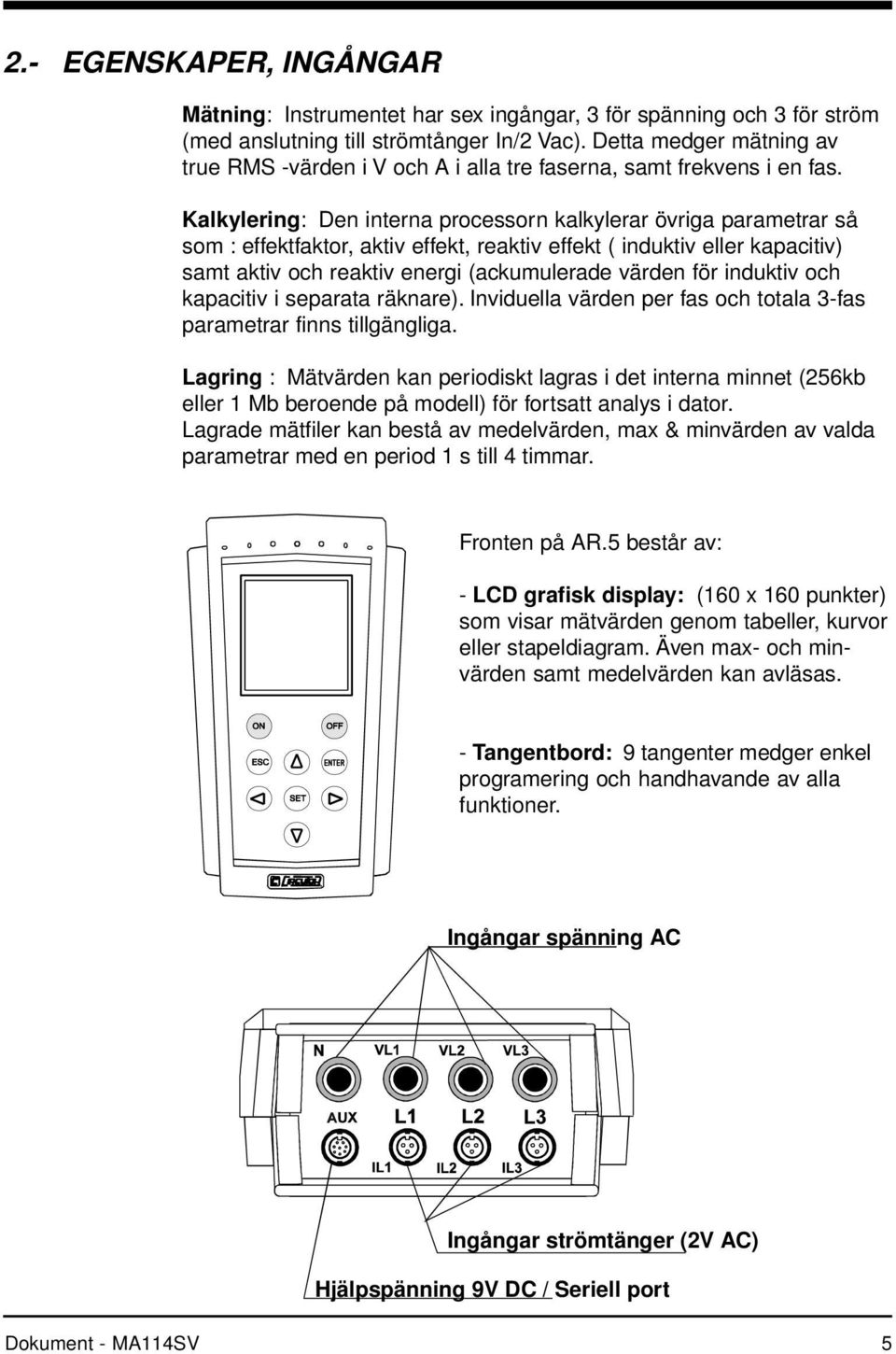 Kalkylering: Den interna processorn kalkylerar övriga parametrar så som : effektfaktor, aktiv effekt, reaktiv effekt ( induktiv eller kapacitiv) samt aktiv och reaktiv energi (ackumulerade värden för