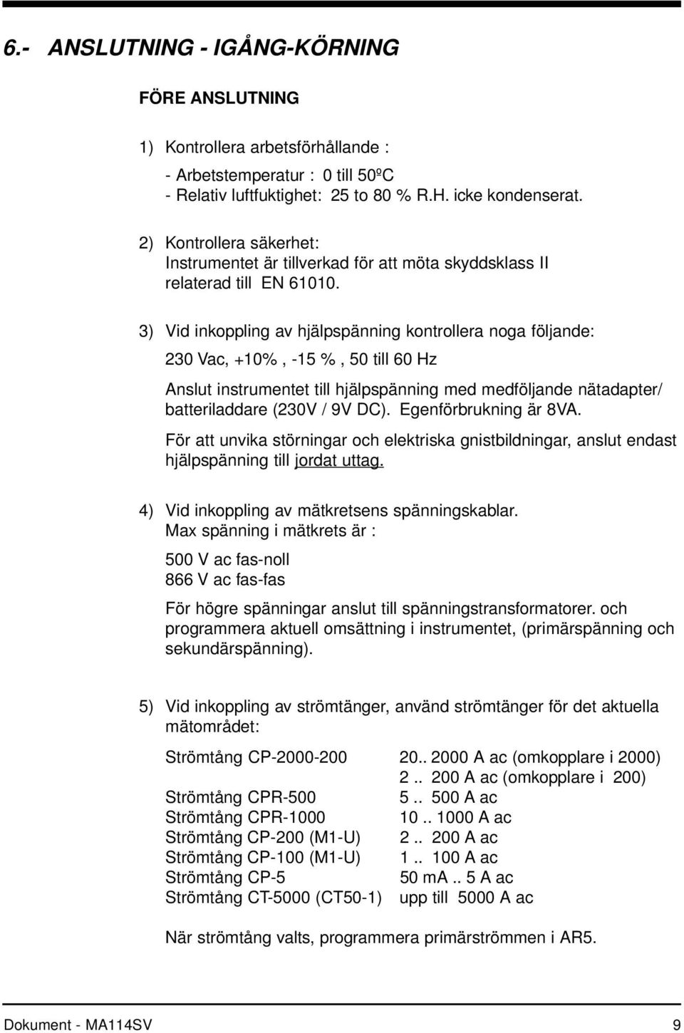 3) Vid inkoppling av hjälpspänning kontrollera noga följande: 230 Vac, +10%, -15 %, 50 till 60 Hz Anslut instrumentet till hjälpspänning med medföljande nätadapter/ batteriladdare (230V / 9V DC).