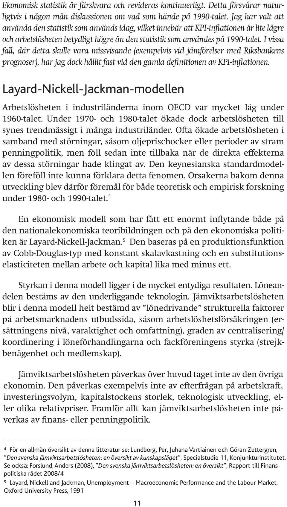 I vissa fall, där detta skulle vara missvisande (exempelvis vid jämförelser med Riksbankens prognoser), har jag dock hållit fast vid den gamla definitionen av KPI-inflationen.