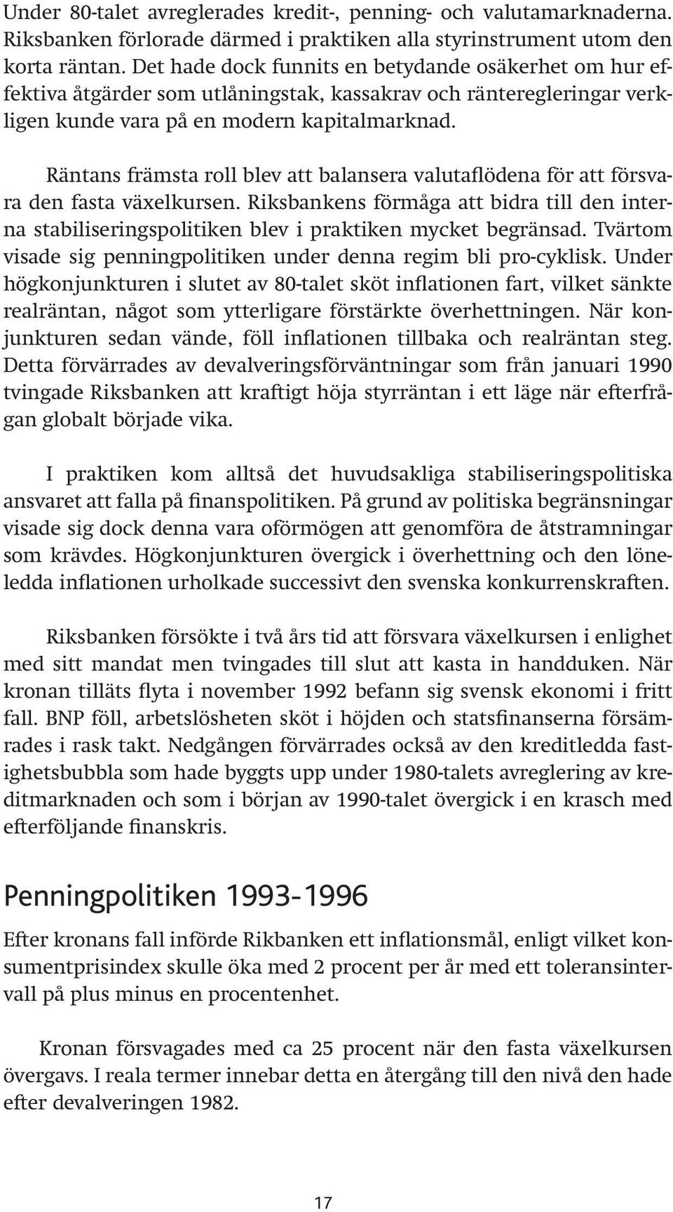 Räntans främsta roll blev att balansera valutaflödena för att försvara den fasta växelkursen. Riksbankens förmåga att bidra till den interna stabiliseringspolitiken blev i praktiken mycket begränsad.