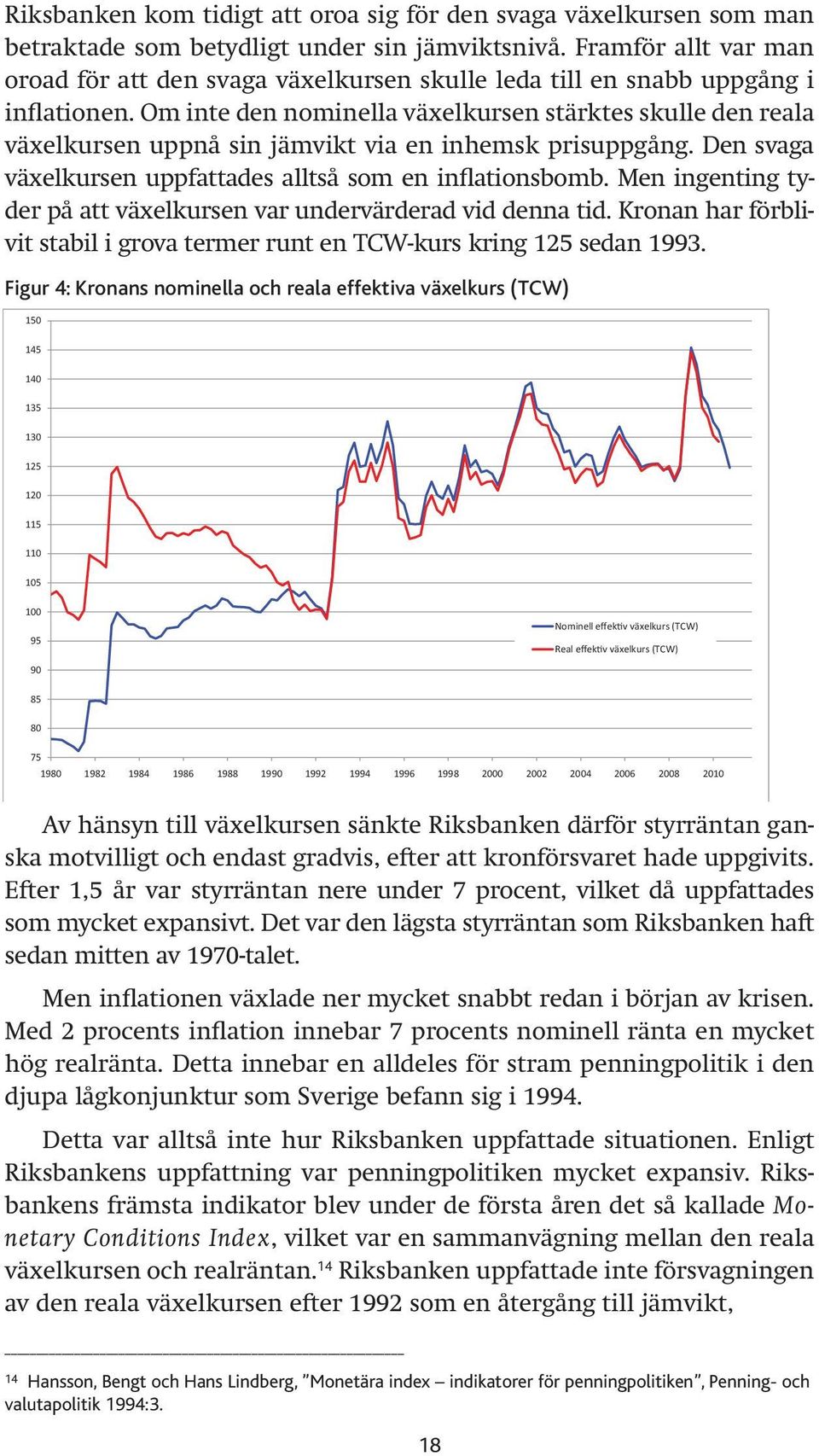 Om inte den nominella växelkursen stärktes skulle den reala växelkursen uppnå sin jämvikt via en inhemsk prisuppgång. Den svaga växelkursen uppfattades alltså som en inflationsbomb.