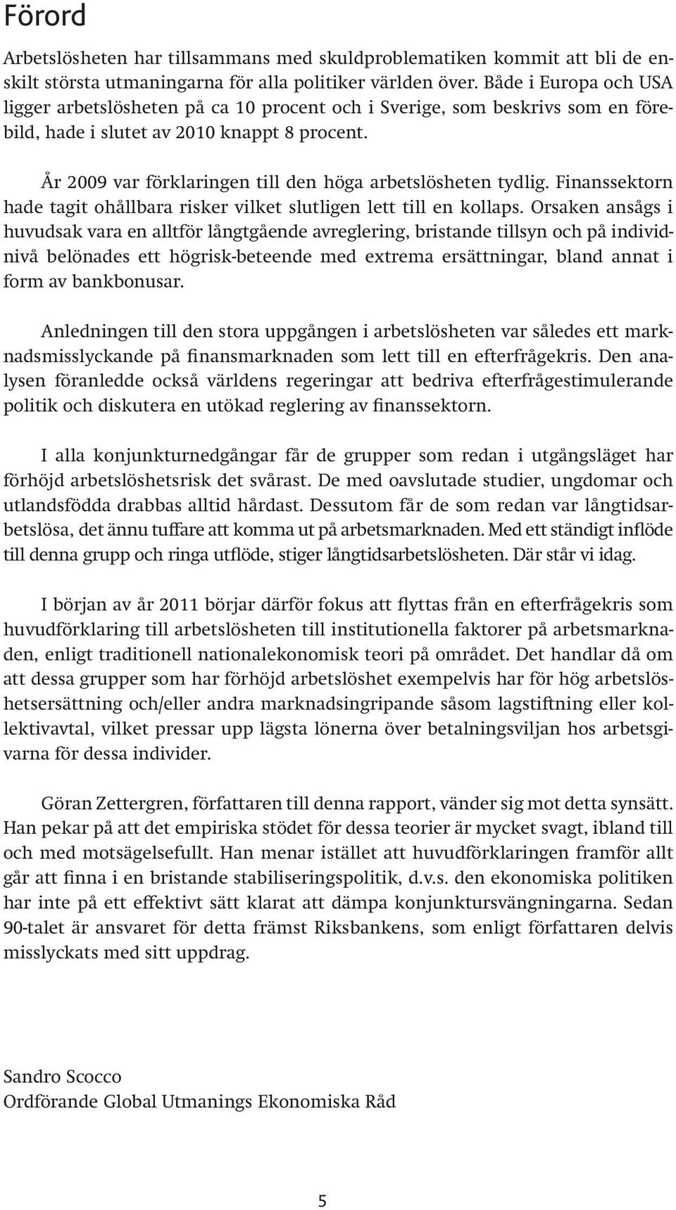 År 29 var förklaringen till den höga arbetslösheten tydlig. Finanssektorn hade tagit ohållbara risker vilket slutligen lett till en kollaps.