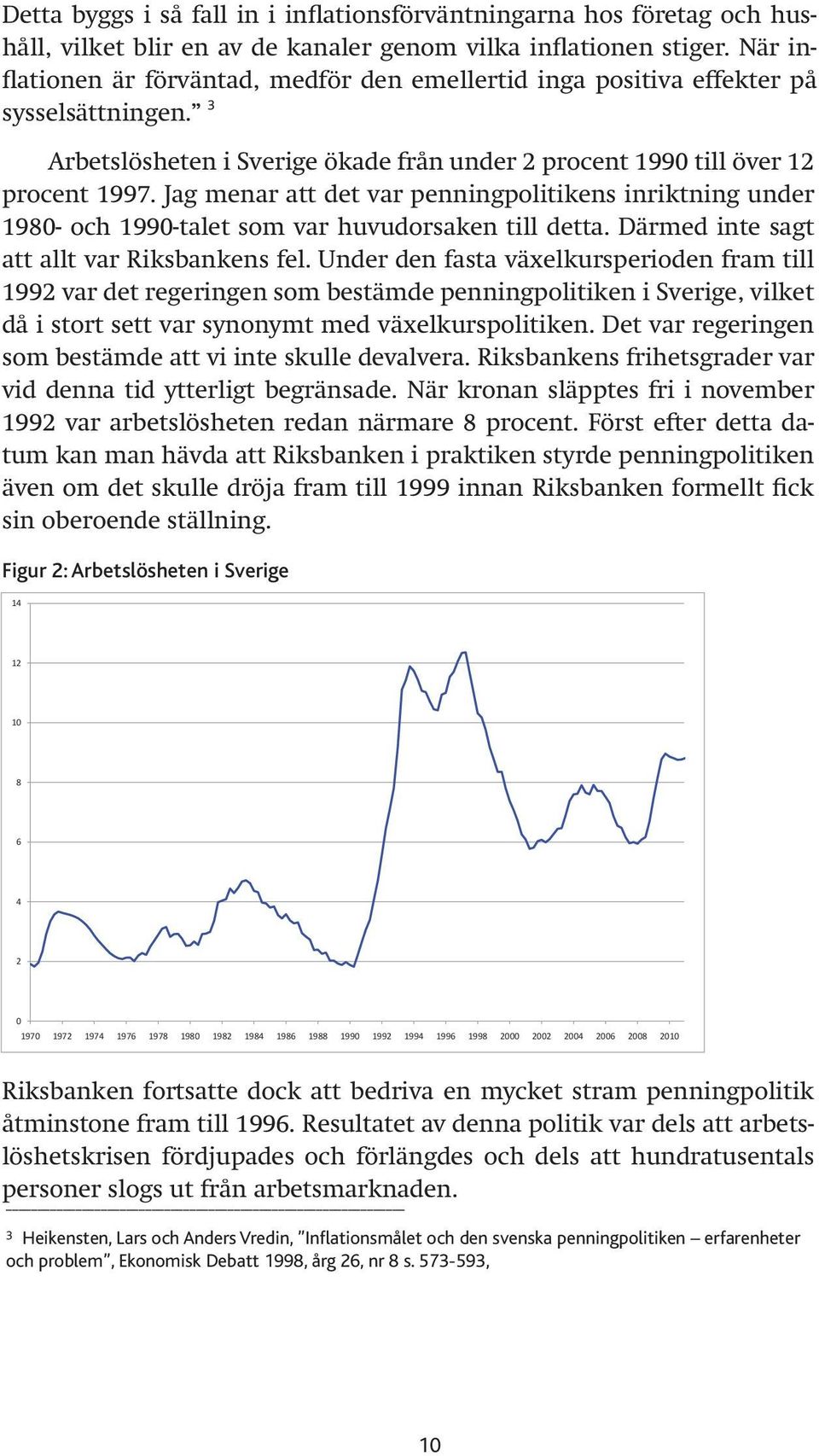 Jag menar att det var penningpolitikens inriktning under 198- och 199-talet som var huvudorsaken till detta. Därmed inte sagt att allt var Riksbankens fel.