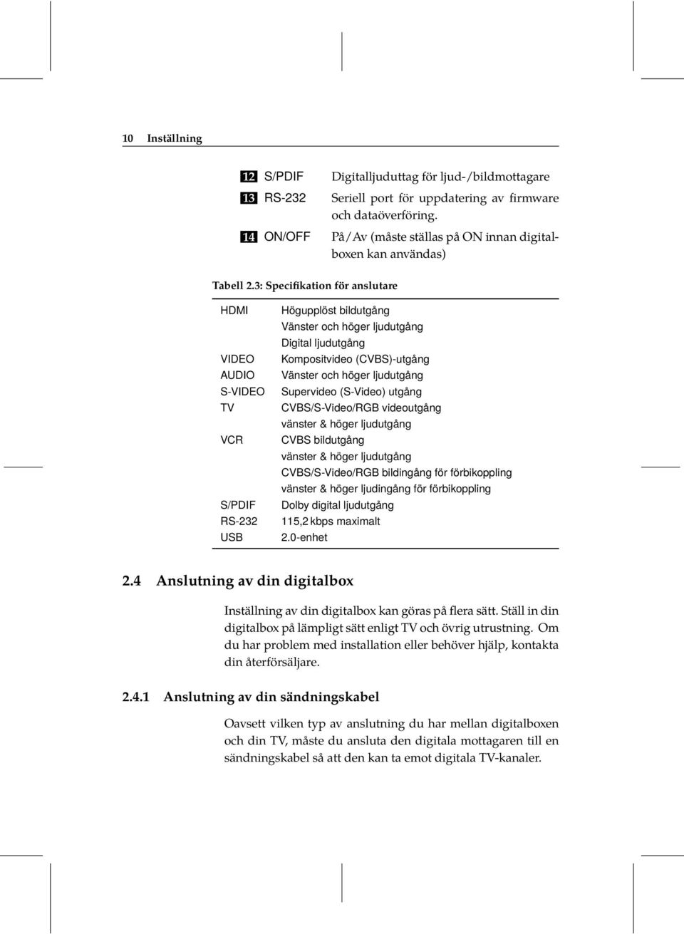 Vänster och höger ljudutgång Supervideo (S-Video) utgång CVBS/S-Video/RGB videoutgång vänster & höger ljudutgång CVBS bildutgång vänster & höger ljudutgång CVBS/S-Video/RGB bildingång för