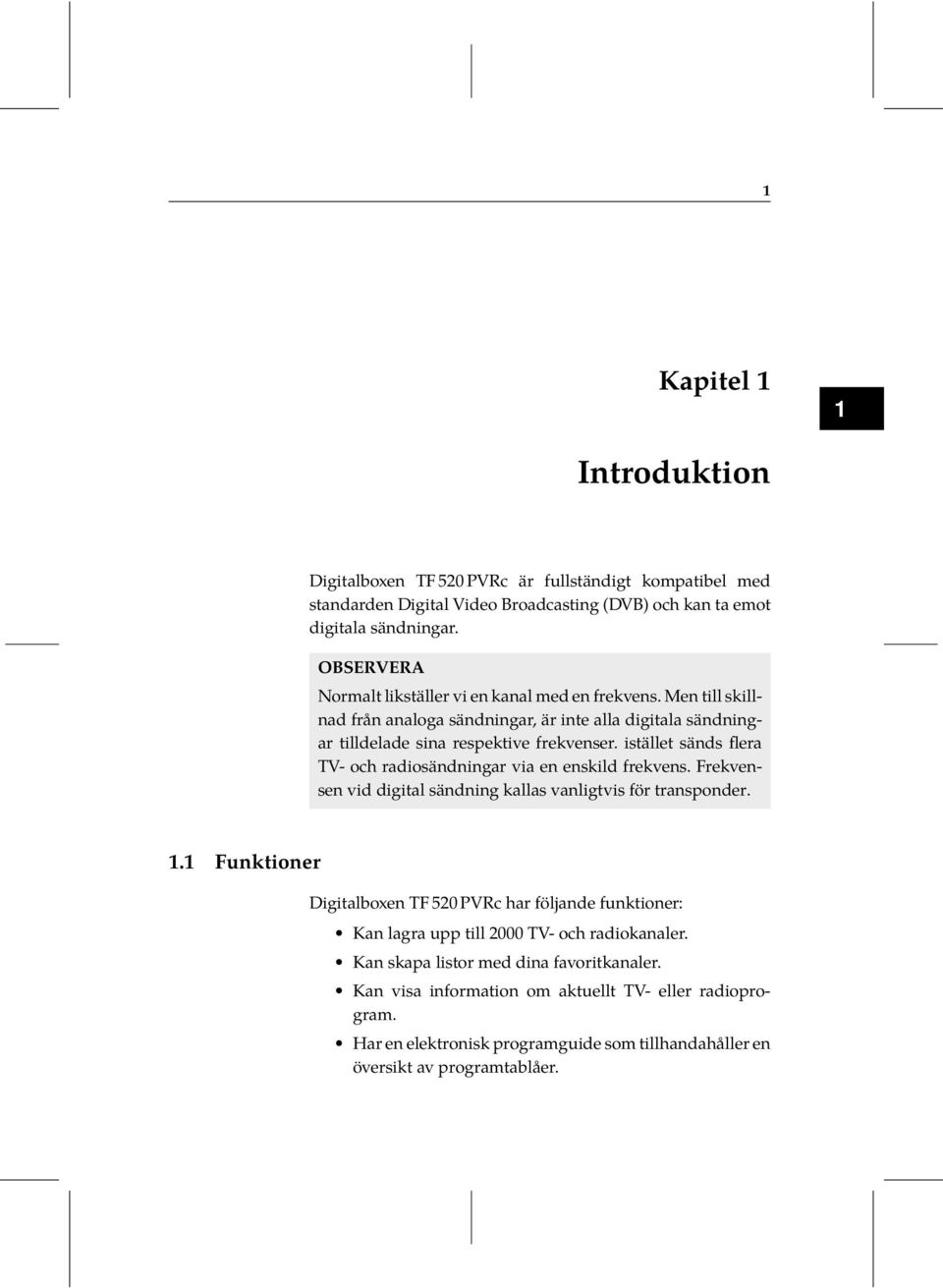 radiosändningar via en enskild frekvens Frekvensen vid digital sändning kallas vanligtvis för transponder 11 Funktioner Digitalboxen TF 520 PVRc har följande funktioner: Kan lagra upp till