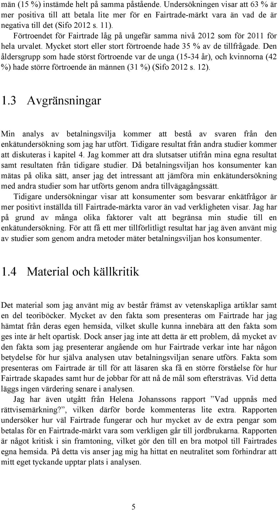 Den åldersgrupp som hade störst förtroende var de unga (15-34 år), och kvinnorna (42 %) hade större förtroende än männen (31 %) (Sifo 2012 s. 12