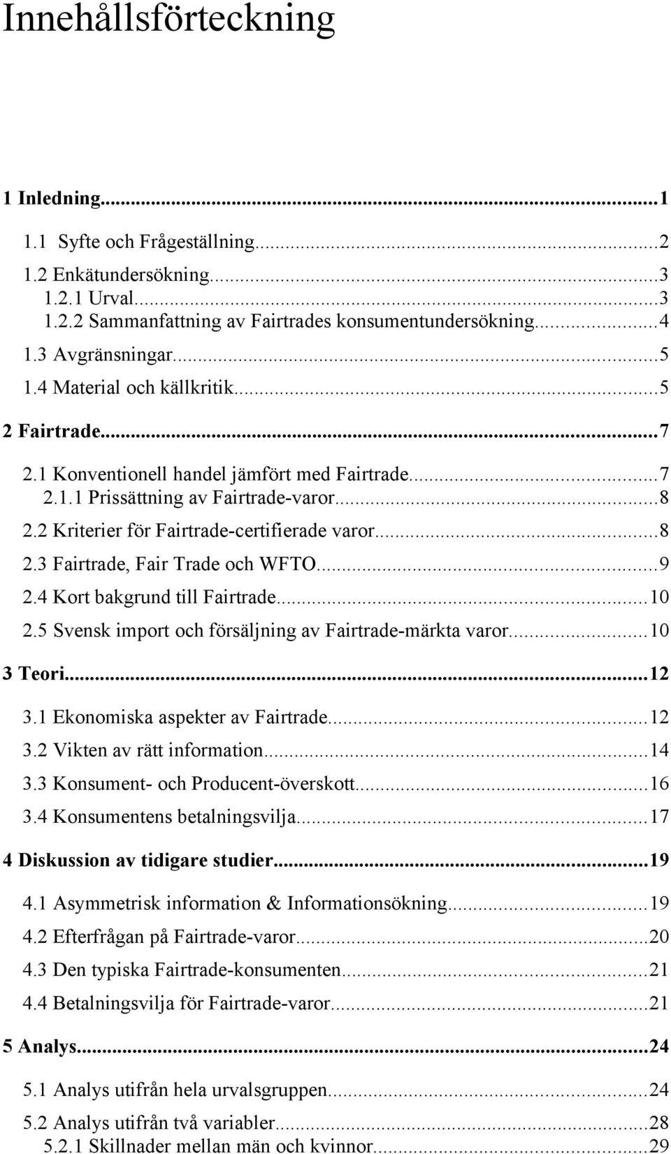 ..9 2.4 Kort bakgrund till Fairtrade...10 2.5 Svensk import och försäljning av Fairtrade-märkta varor...10 3 Teori...12 3.1 Ekonomiska aspekter av Fairtrade...12 3.2 Vikten av rätt information...14 3.