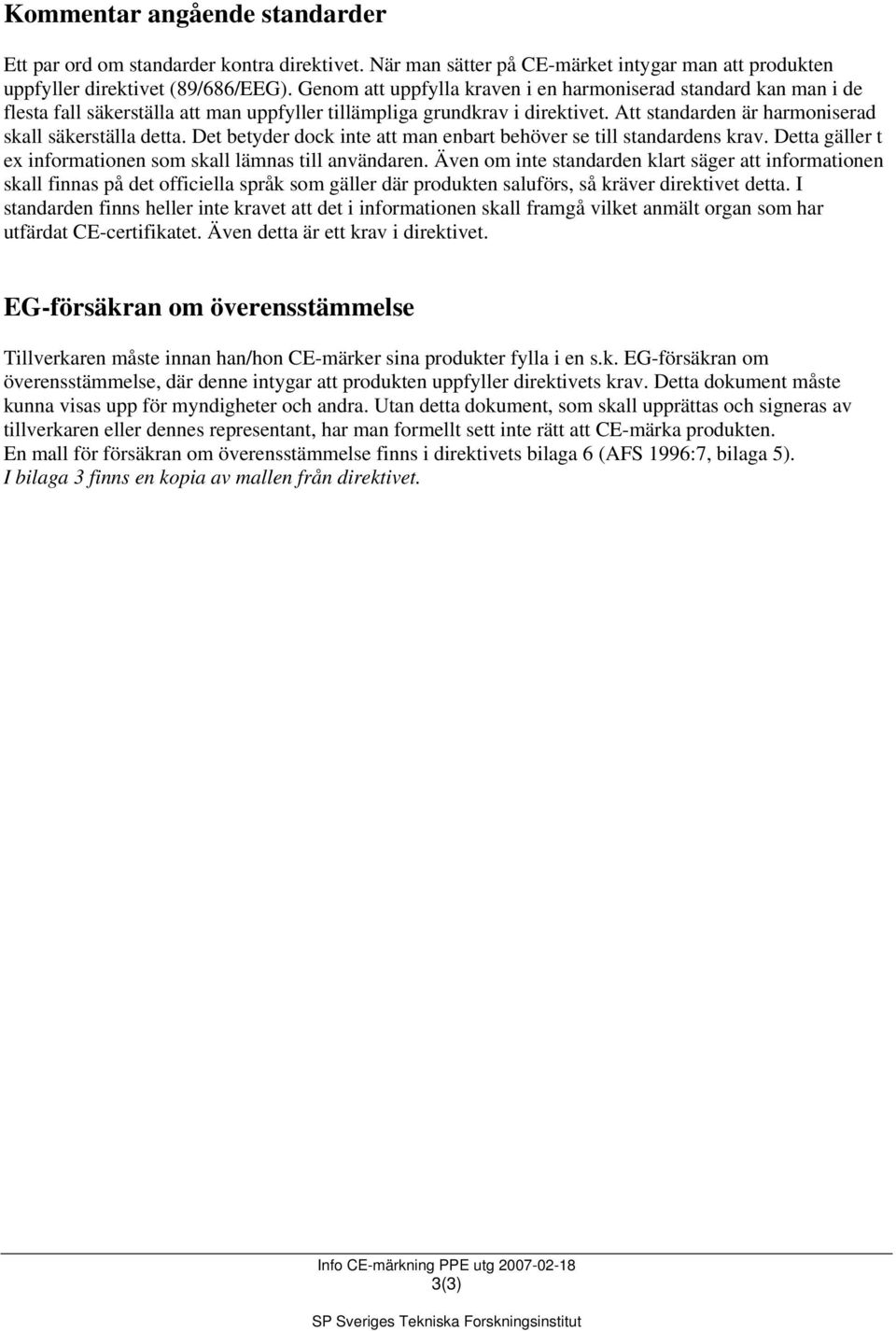 Det betyder dock inte att man enbart behöver se till standardens krav. Detta gäller t ex informationen som skall lämnas till användaren.