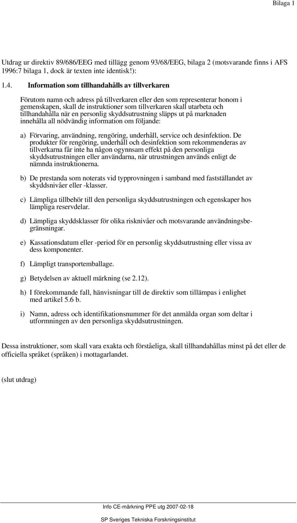 tillhandahålla när en personlig skyddsutrustning släpps ut på marknaden innehålla all nödvändig information om följande: a) Förvaring, användning, rengöring, underhåll, service och desinfektion.