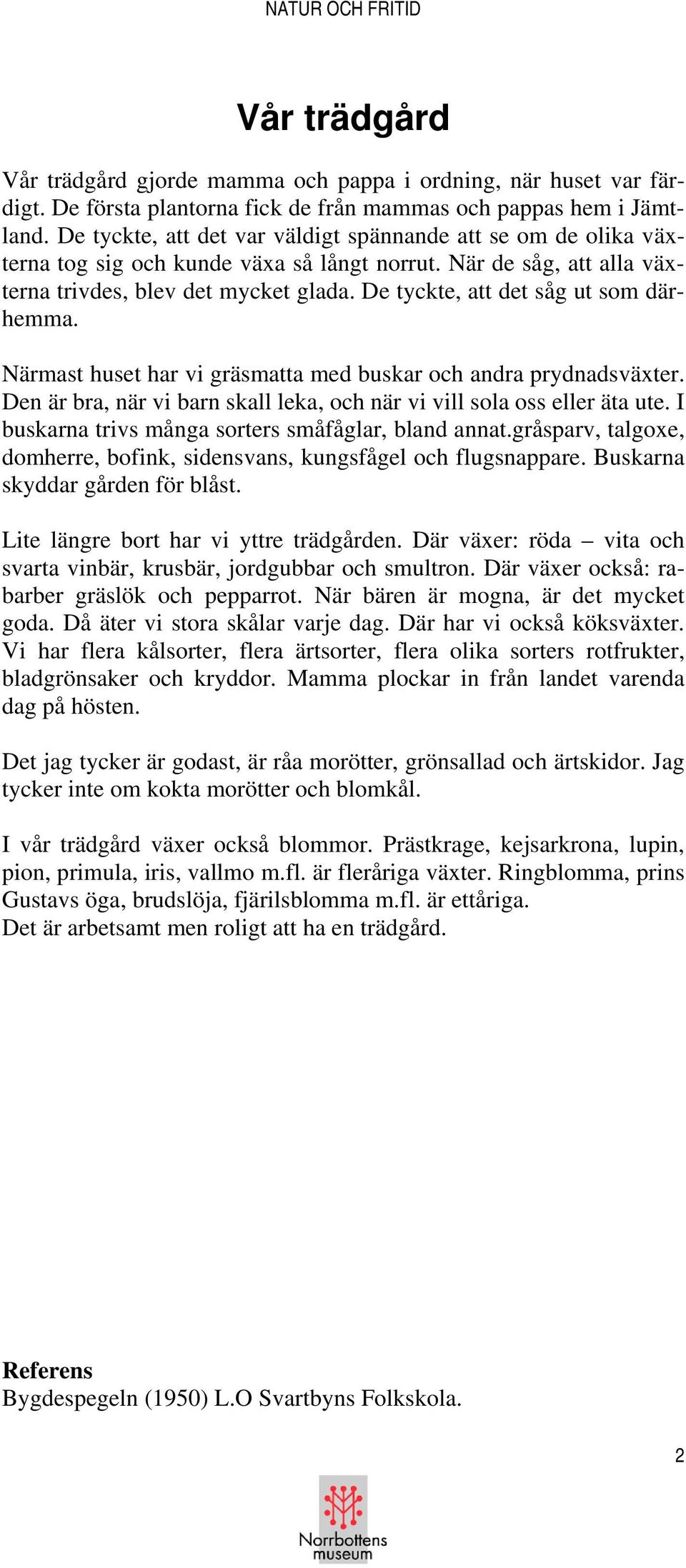 De tyckte, att det såg ut som därhemma. Närmast huset har vi gräsmatta med buskar och andra prydnadsväxter. Den är bra, när vi barn skall leka, och när vi vill sola oss eller äta ute.