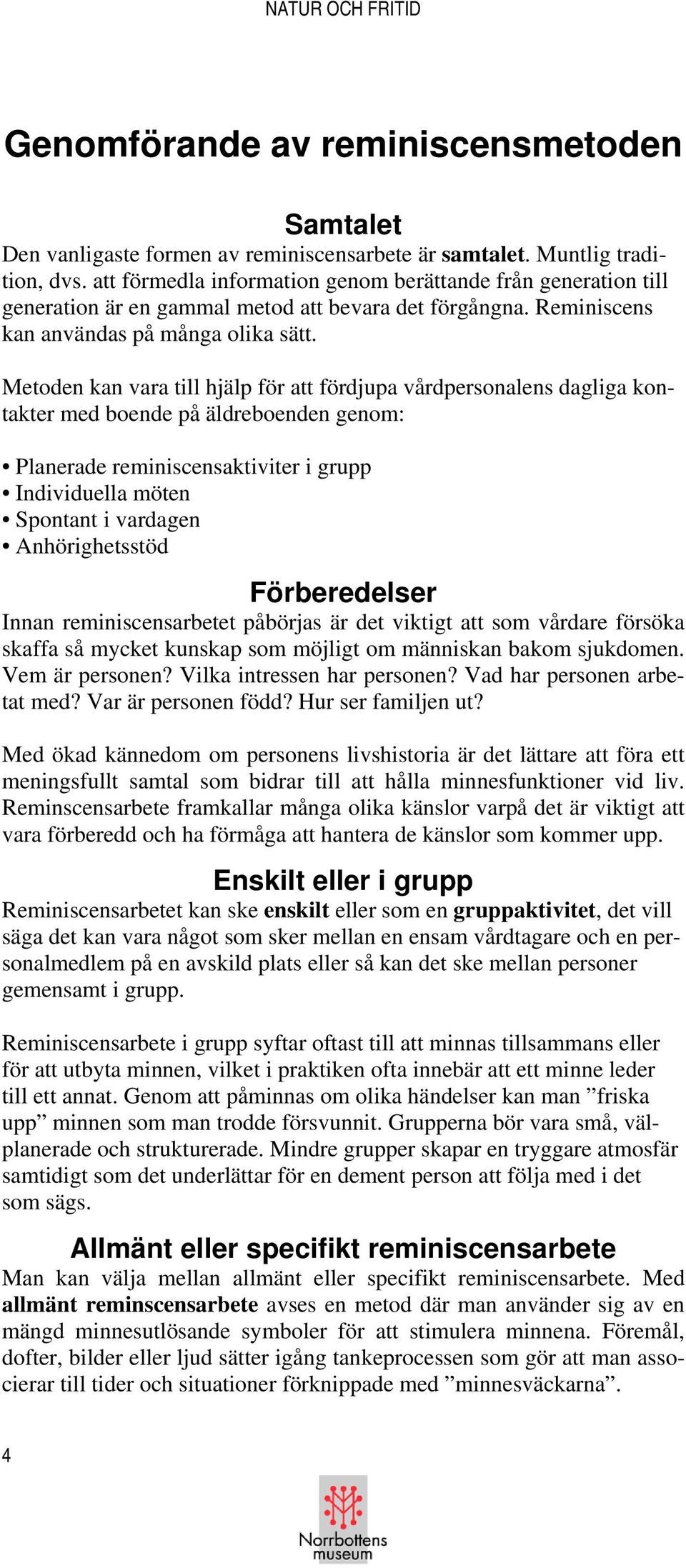 Metoden kan vara till hjälp för att fördjupa vårdpersonalens dagliga kontakter med boende på äldreboenden genom: Planerade reminiscensaktiviter i grupp Individuella möten Spontant i vardagen