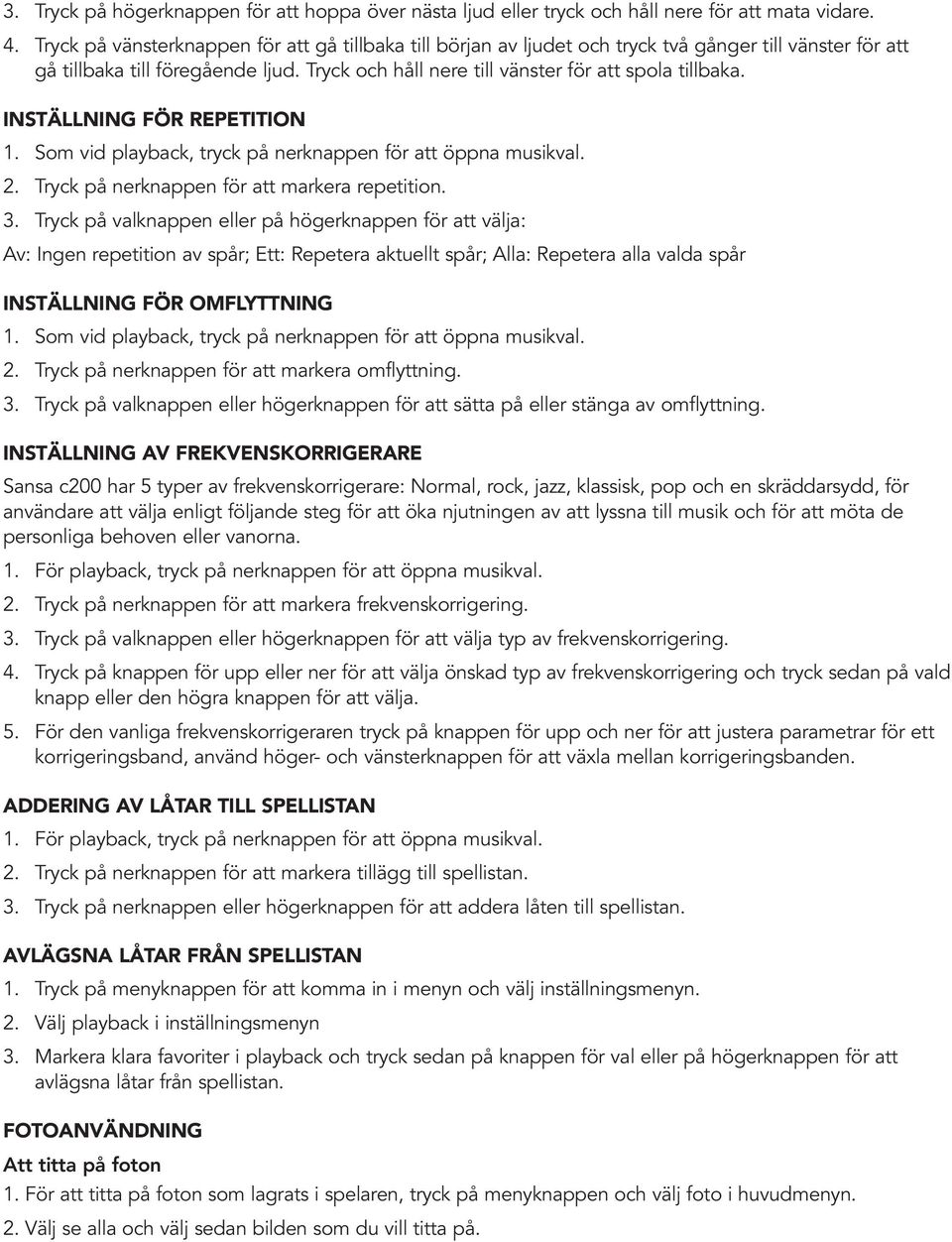 INSTÄLLNING FÖR REPETITION 1. Som vid playback, tryck på nerknappen för att öppna musikval. 2. Tryck på nerknappen för att markera repetition. 3.