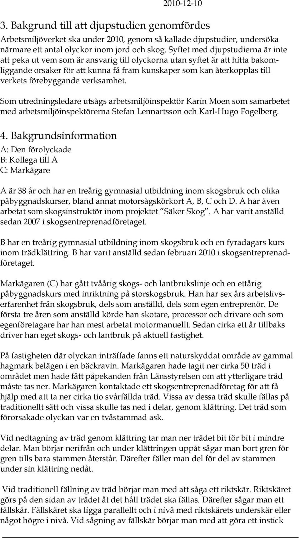 förebyggande verksamhet. Som utredningsledare utsågs arbetsmiljöinspektör Karin Moen som samarbetet med arbetsmiljöinspektörerna Stefan Lennartsson och Karl-Hugo Fogelberg. 4.