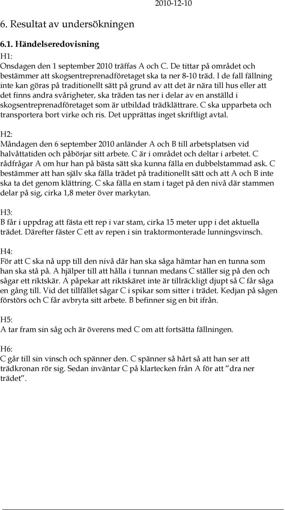 skogsentreprenadföretaget som är utbildad trädklättrare. C ska upparbeta och transportera bort virke och ris. Det upprättas inget skriftligt avtal.