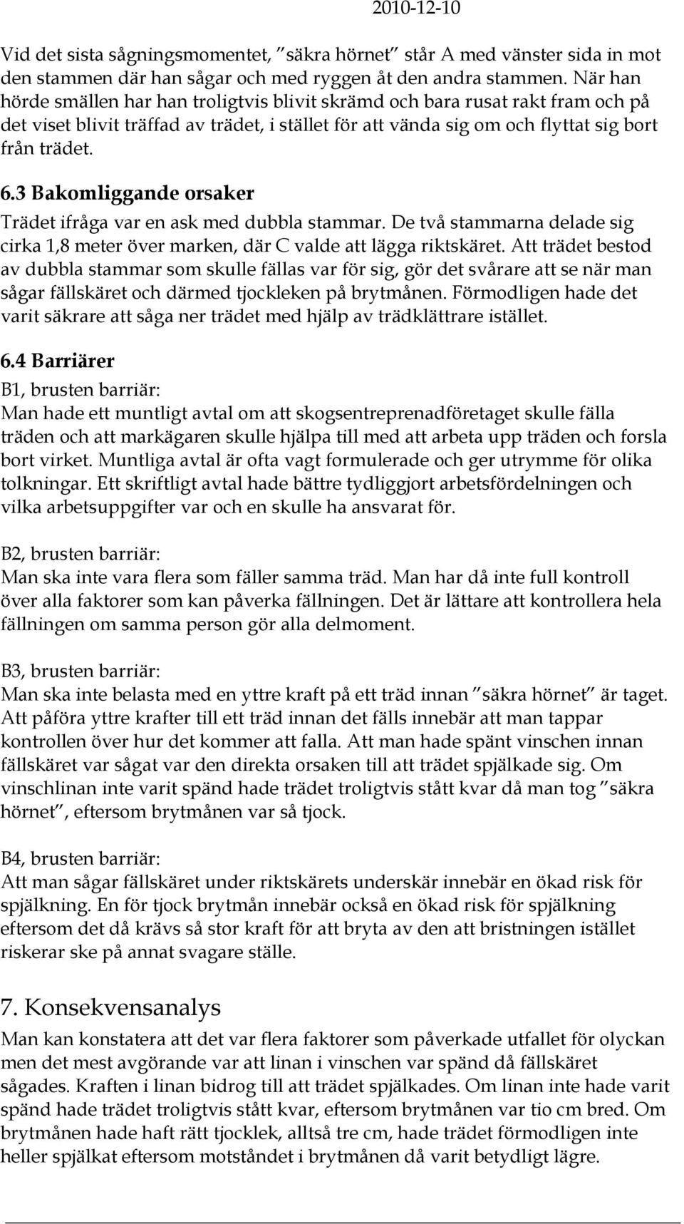 3 Bakomliggande orsaker Trädet ifråga var en ask med dubbla stammar. De två stammarna delade sig cirka 1,8 meter över marken, där C valde att lägga riktskäret.