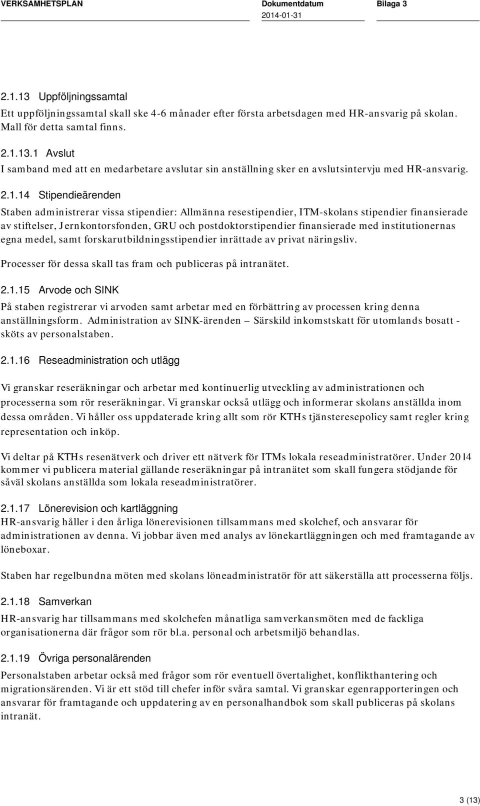 med institutionernas egna medel, samt forskarutbildningsstipendier inrättade av privat näringsliv. Processer för dessa skall tas fram och publiceras på. 2.1.