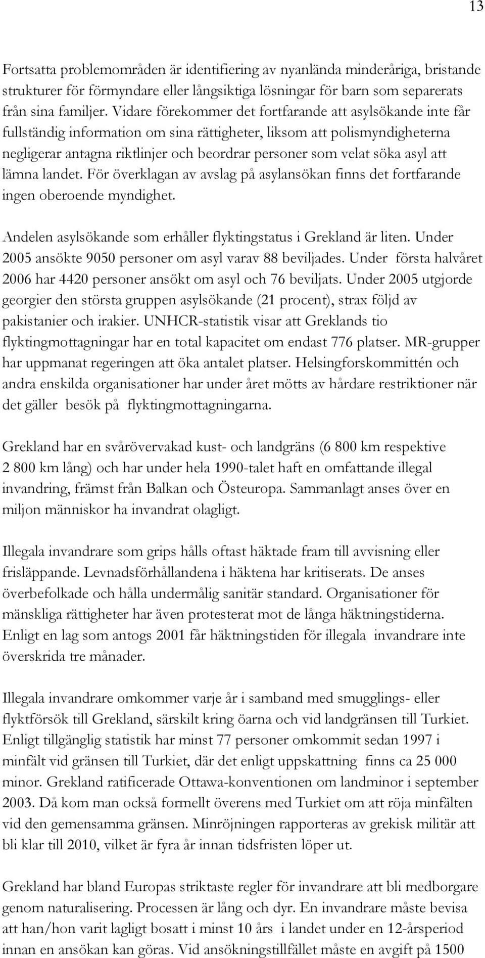 söka asyl att lämna landet. För överklagan av avslag på asylansökan finns det fortfarande ingen oberoende myndighet. Andelen asylsökande som erhåller flyktingstatus i Grekland är liten.