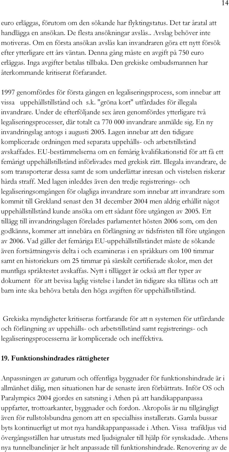 Den grekiske ombudsmannen har återkommande kritiserat förfarandet. 1997 genomfördes för första gången en legaliseringsprocess, som innebar att vissa uppehållstillstånd och s.k. "gröna kort" utfärdades för illegala invandrare.