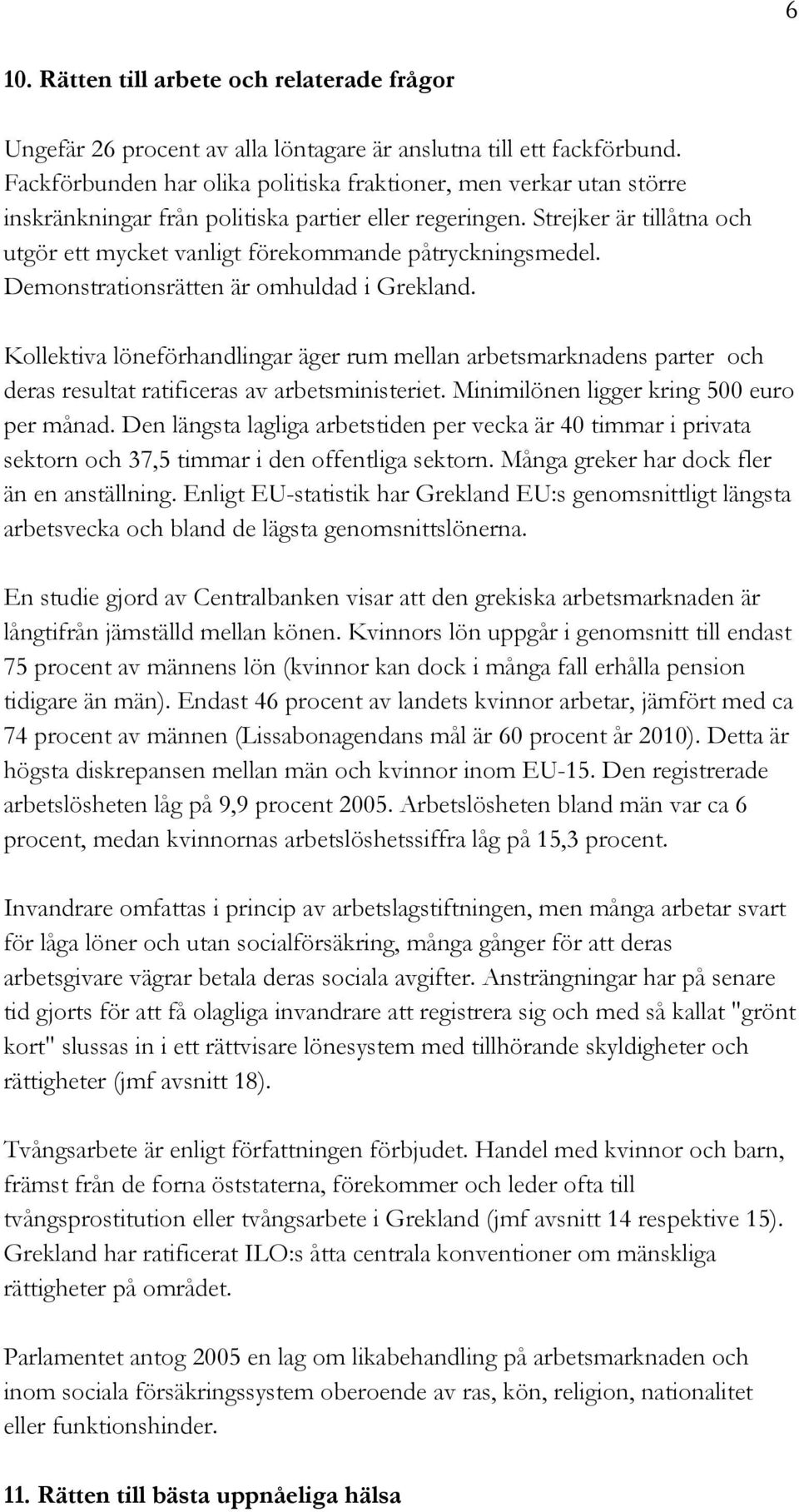 Strejker är tillåtna och utgör ett mycket vanligt förekommande påtryckningsmedel. Demonstrationsrätten är omhuldad i Grekland.