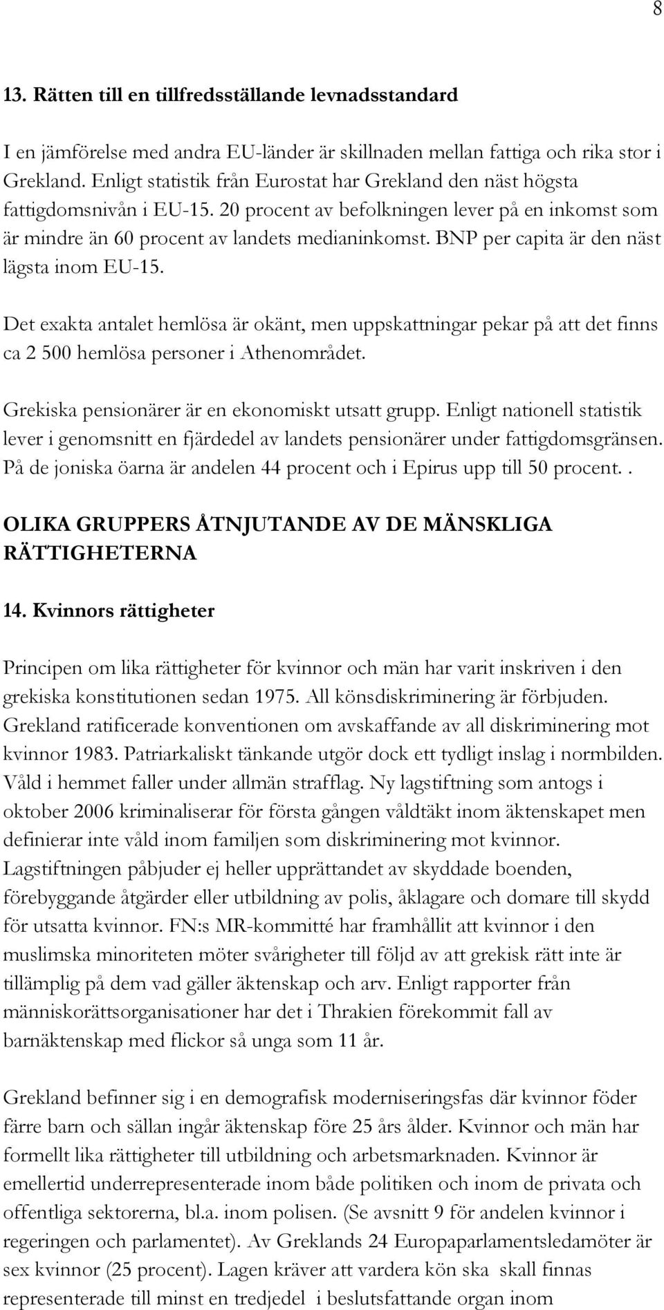 BNP per capita är den näst lägsta inom EU-15. Det exakta antalet hemlösa är okänt, men uppskattningar pekar på att det finns ca 2 500 hemlösa personer i Athenområdet.