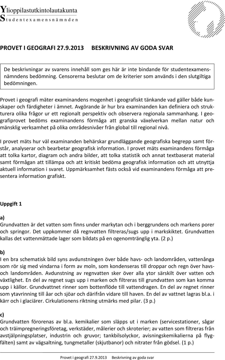 Censorerna beslutar om de kriterier som används i den slutgiltiga bedömningen. Provet i geografi mäter examinandens mogenhet i geografiskt tänkande vad gäller både kunskaper och färdigheter i ämnet.