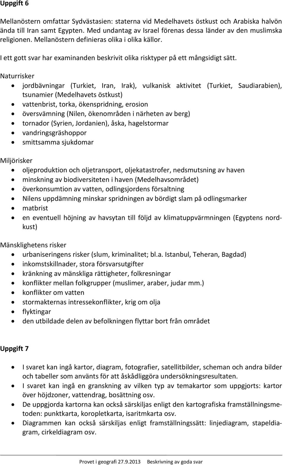 Naturrisker jordbävningar (Turkiet, Iran, Irak), vulkanisk aktivitet (Turkiet, Saudiarabien), tsunamier (Medelhavets östkust) vattenbrist, torka, ökenspridning, erosion översvämning (Nilen,