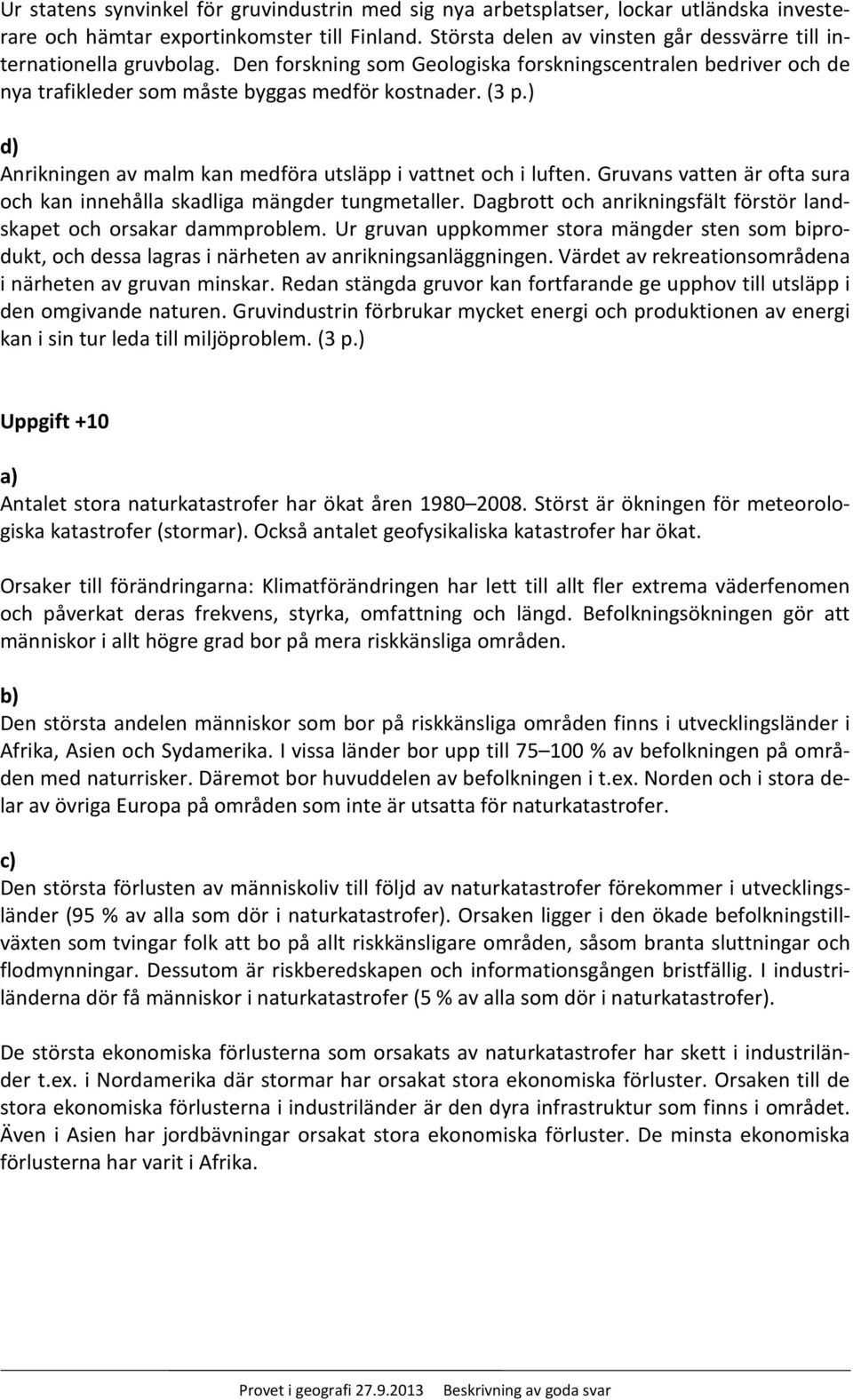 ) d) Anrikningen av malm kan medföra utsläpp i vattnet och i luften. Gruvans vatten är ofta sura och kan innehålla skadliga mängder tungmetaller.