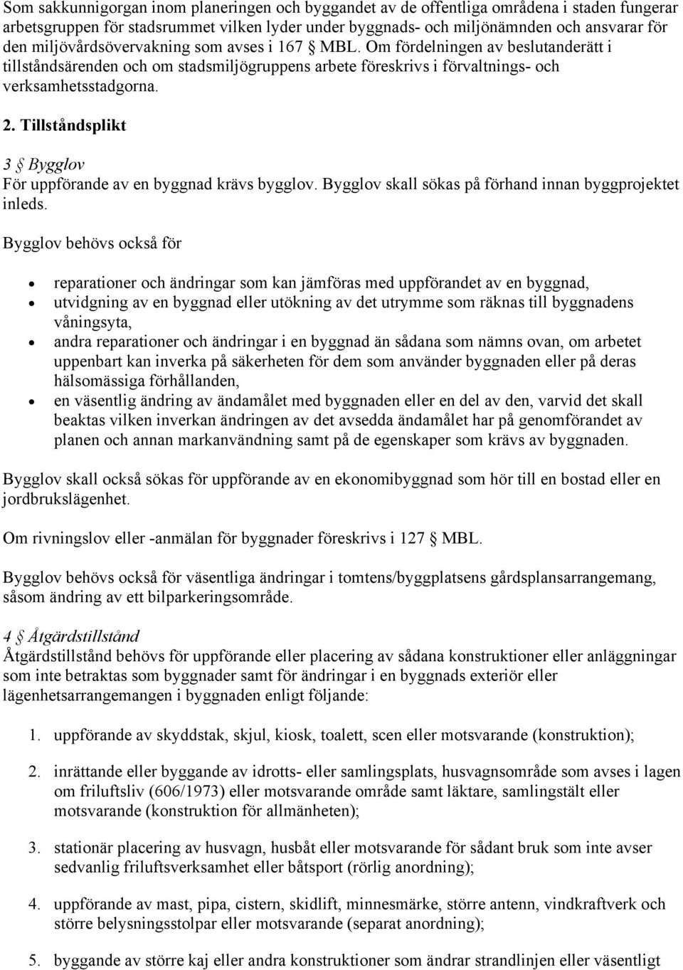 Tillståndsplikt 3 Bygglov För uppförande av en byggnad krävs bygglov. Bygglov skall sökas på förhand innan byggprojektet inleds.