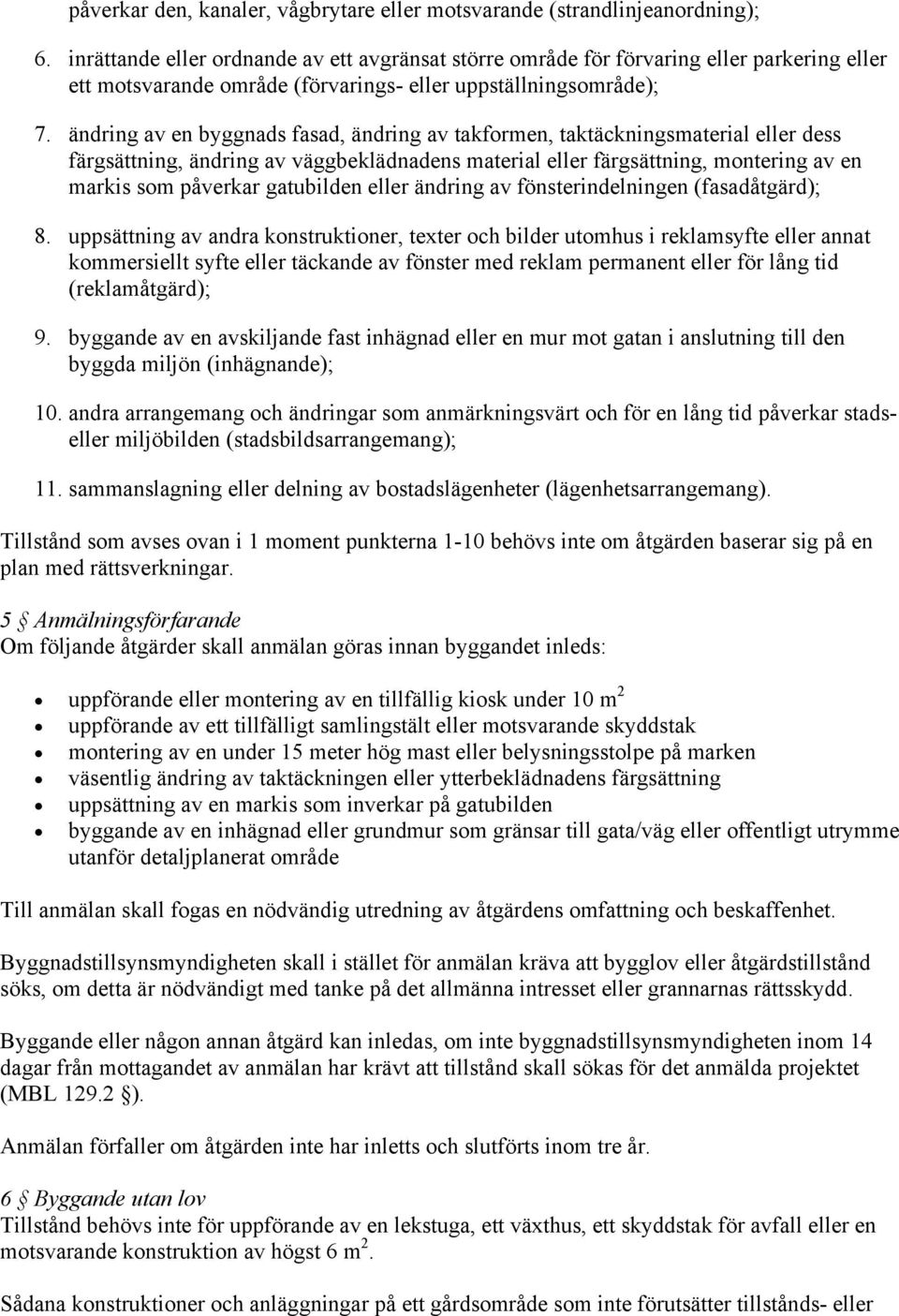 ändring av en byggnads fasad, ändring av takformen, taktäckningsmaterial eller dess färgsättning, ändring av väggbeklädnadens material eller färgsättning, montering av en markis som påverkar