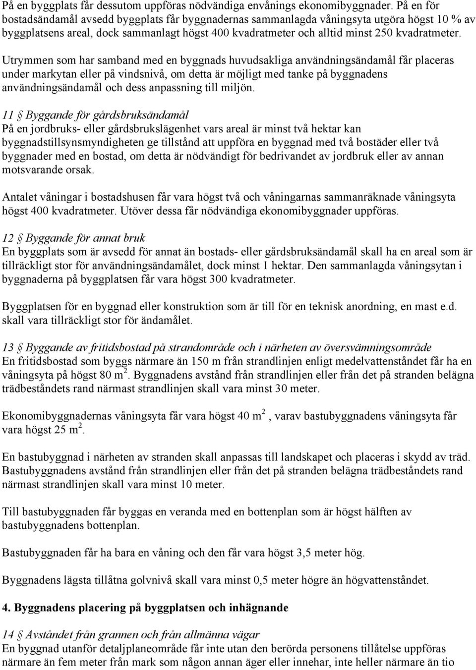 Utrymmen som har samband med en byggnads huvudsakliga användningsändamål får placeras under markytan eller på vindsnivå, om detta är möjligt med tanke på byggnadens användningsändamål och dess