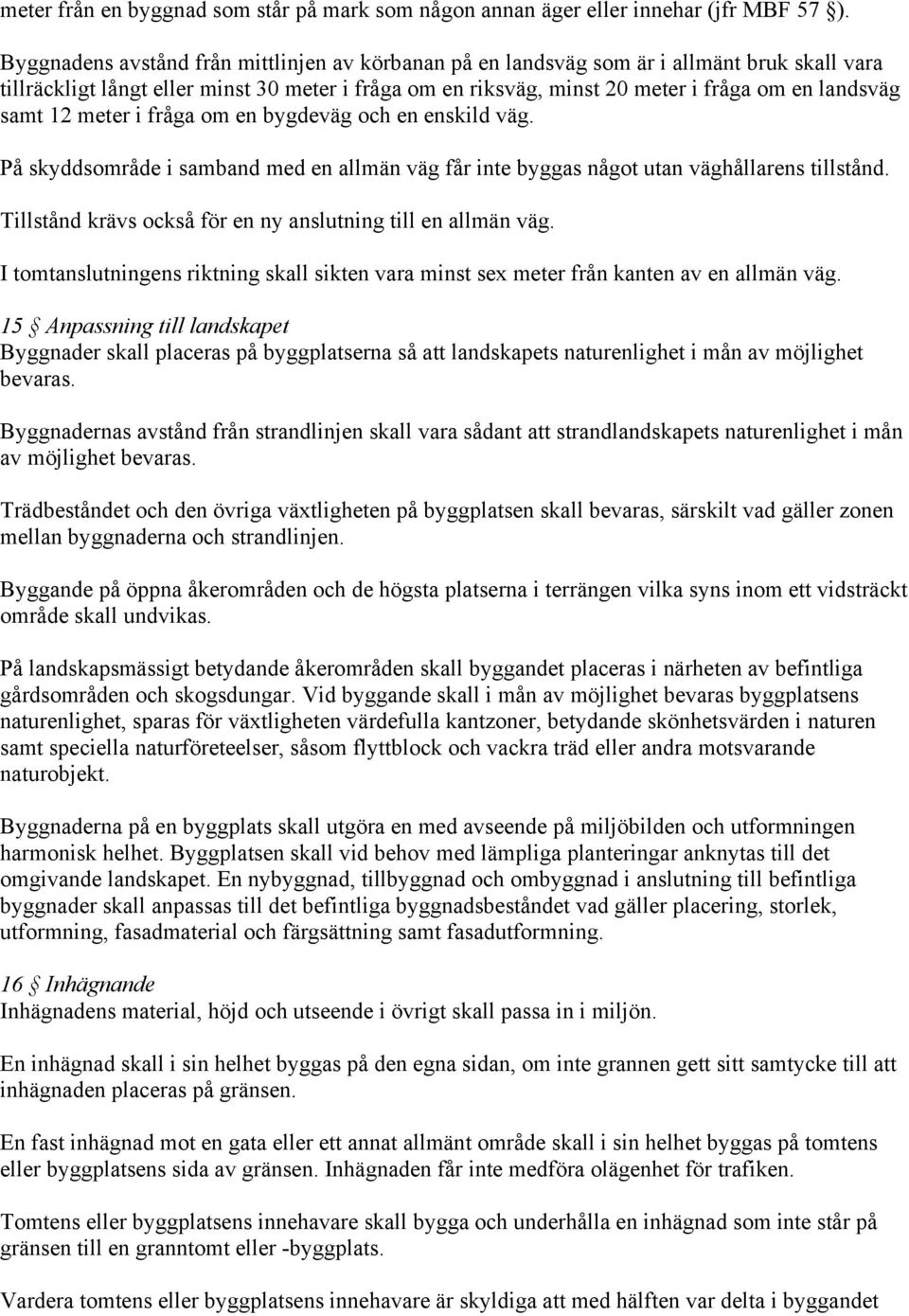 samt 12 meter i fråga om en bygdeväg och en enskild väg. På skyddsområde i samband med en allmän väg får inte byggas något utan väghållarens tillstånd.