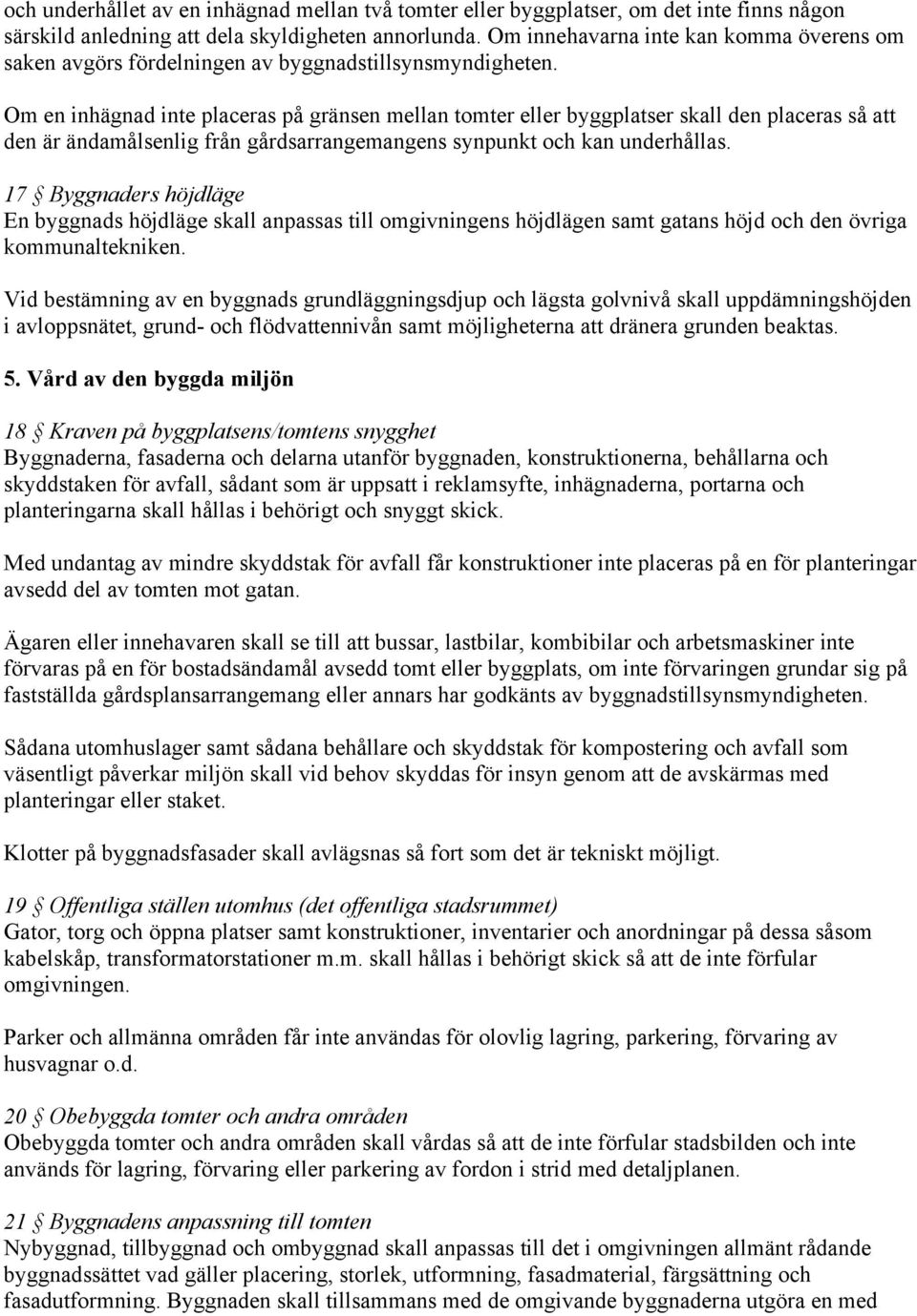 Om en inhägnad inte placeras på gränsen mellan tomter eller byggplatser skall den placeras så att den är ändamålsenlig från gårdsarrangemangens synpunkt och kan underhållas.