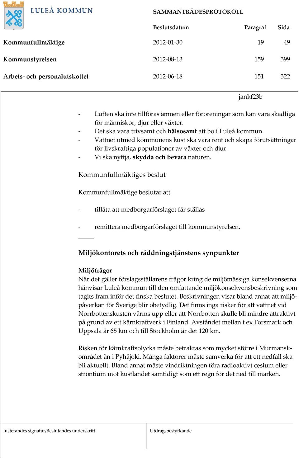 - Vi ska nyttja, skydda och bevara naturen. s beslut beslutar att - tillåta att medborgarförslaget får ställas - remittera medborgarförslaget till kommunstyrelsen.