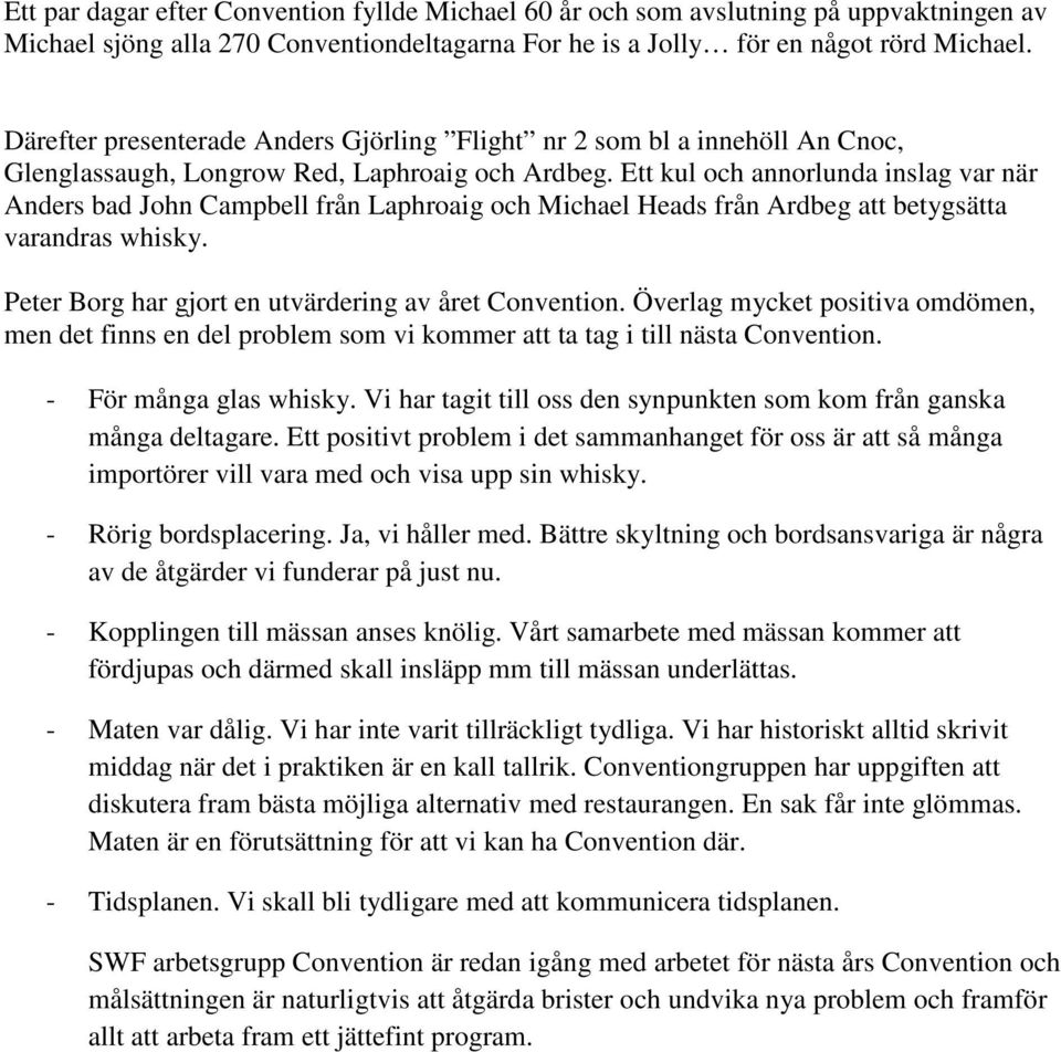 Ett kul och annorlunda inslag var när Anders bad John Campbell från Laphroaig och Michael Heads från Ardbeg att betygsätta varandras whisky. Peter Borg har gjort en utvärdering av året Convention.